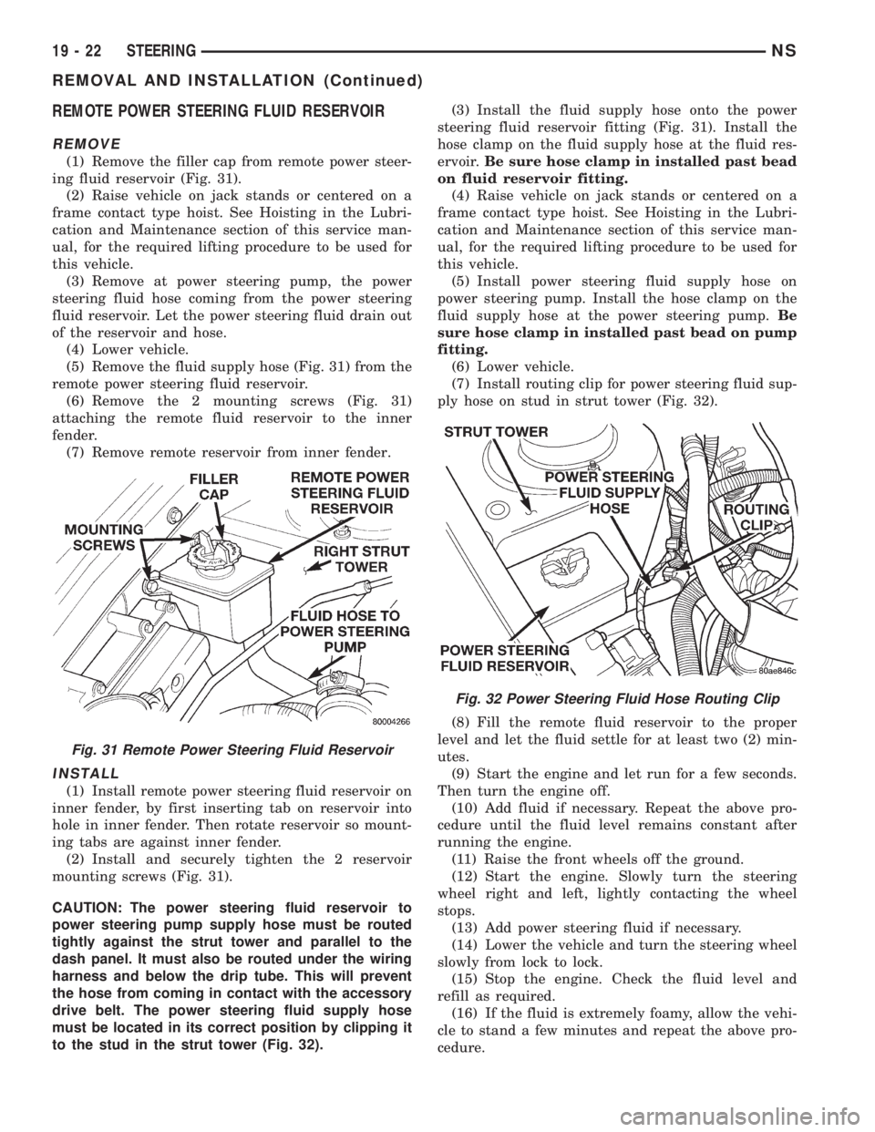 CHRYSLER VOYAGER 1996 User Guide REMOTE POWER STEERING FLUID RESERVOIR
REMOVE
(1) Remove the filler cap from remote power steer-
ing fluid reservoir (Fig. 31).
(2) Raise vehicle on jack stands or centered on a
frame contact type hois CHRYSLER VOYAGER 1996 User Guide REMOTE POWER STEERING FLUID RESERVOIR
REMOVE
(1) Remove the filler cap from remote power steer-
ing fluid reservoir (Fig. 31).
(2) Raise vehicle on jack stands or centered on a
frame contact type hois