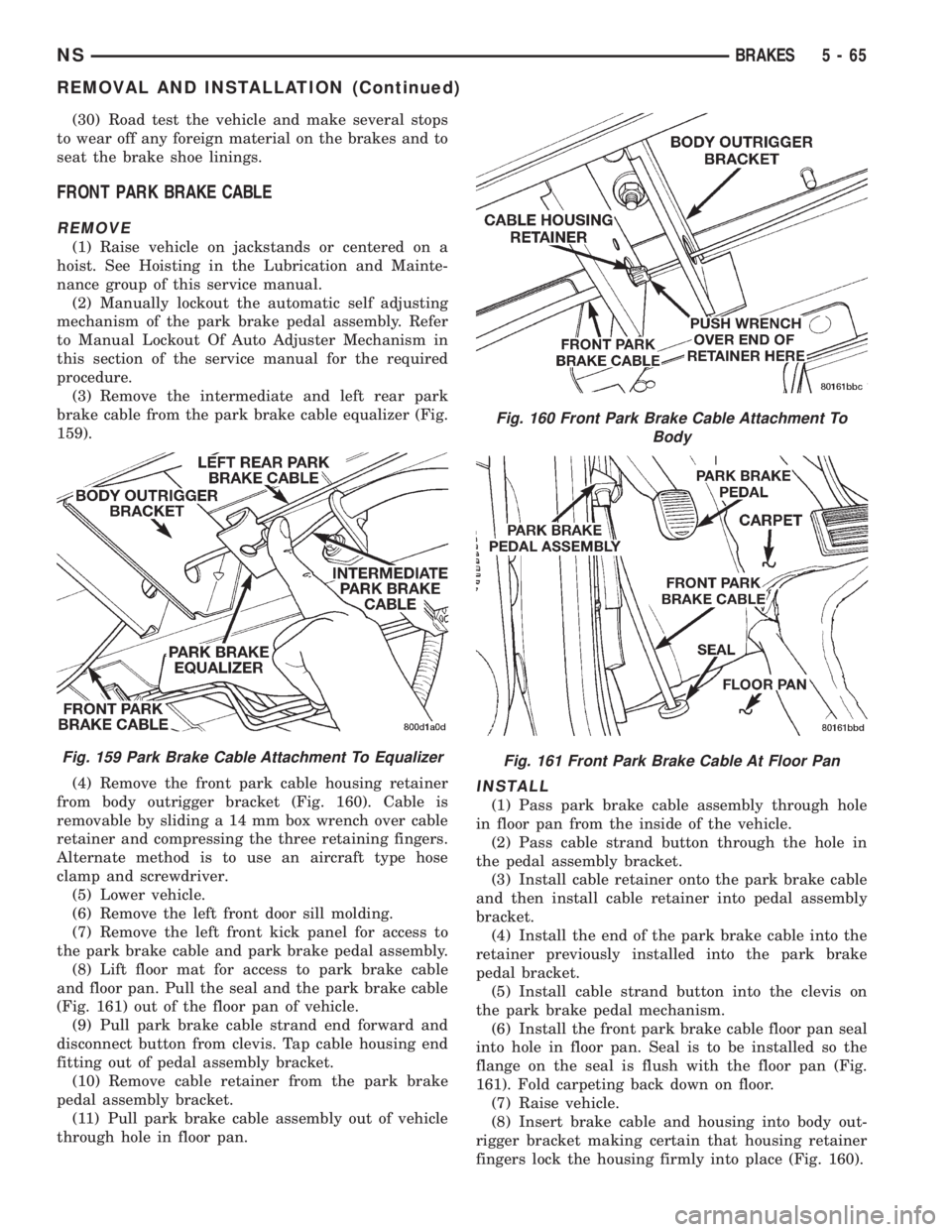 CHRYSLER VOYAGER 1996 Service Manual (30) Road test the vehicle and make several stops
to wear off any foreign material on the brakes and to
seat the brake shoe linings.
FRONT PARK BRAKE CABLE
REMOVE
(1) Raise vehicle on jackstands or ce CHRYSLER VOYAGER 1996 Service Manual (30) Road test the vehicle and make several stops
to wear off any foreign material on the brakes and to
seat the brake shoe linings.
FRONT PARK BRAKE CABLE
REMOVE
(1) Raise vehicle on jackstands or ce