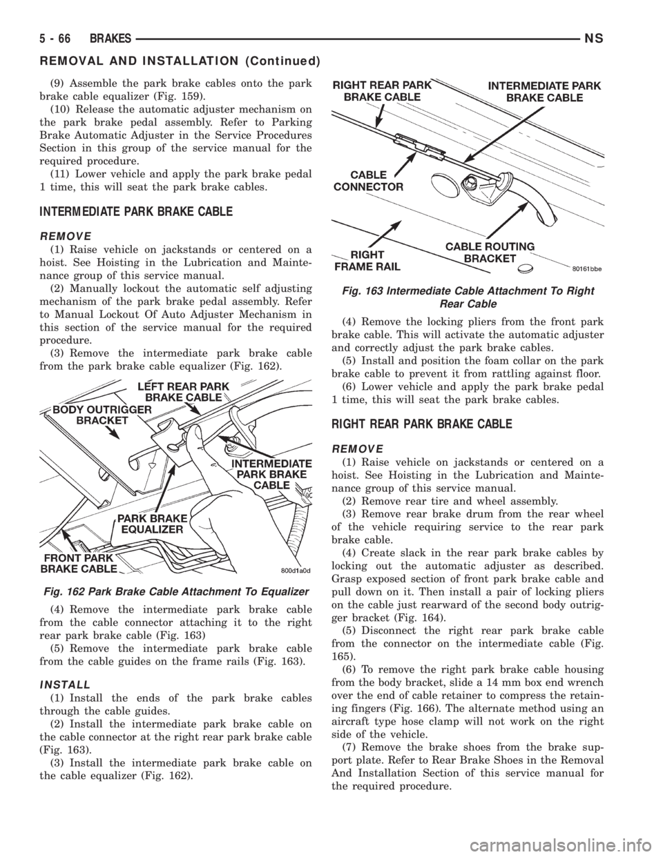 CHRYSLER VOYAGER 1996 Service Manual (9) Assemble the park brake cables onto the park
brake cable equalizer (Fig. 159).
(10) Release the automatic adjuster mechanism on
the park brake pedal assembly. Refer to Parking
Brake Automatic Adju CHRYSLER VOYAGER 1996 Service Manual (9) Assemble the park brake cables onto the park
brake cable equalizer (Fig. 159).
(10) Release the automatic adjuster mechanism on
the park brake pedal assembly. Refer to Parking
Brake Automatic Adju