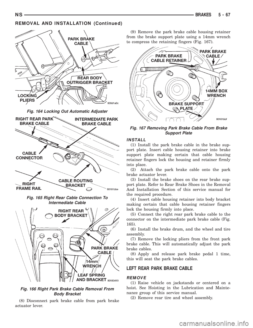 CHRYSLER VOYAGER 1996 Service Manual (8) Disconnect park brake cable from park brake
actuator lever.(9) Remove the park brake cable housing retainer
from the brake support plate using a 14mm wrench
to compress the retaining fingers (Fig. CHRYSLER VOYAGER 1996 Service Manual (8) Disconnect park brake cable from park brake
actuator lever.(9) Remove the park brake cable housing retainer
from the brake support plate using a 14mm wrench
to compress the retaining fingers (Fig.