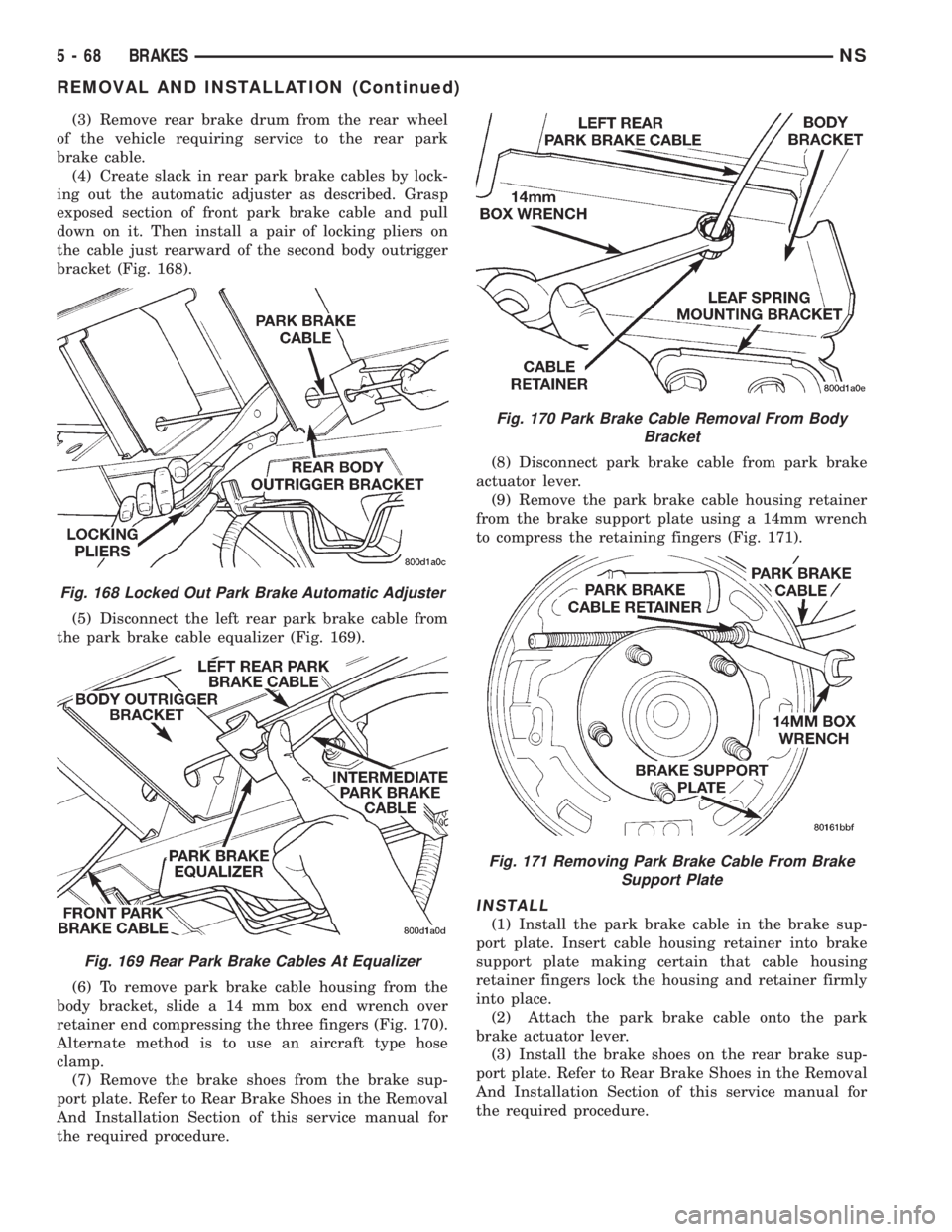CHRYSLER VOYAGER 1996 Service Manual (3) Remove rear brake drum from the rear wheel
of the vehicle requiring service to the rear park
brake cable.
(4) Create slack in rear park brake cables by lock-
ing out the automatic adjuster as desc CHRYSLER VOYAGER 1996 Service Manual (3) Remove rear brake drum from the rear wheel
of the vehicle requiring service to the rear park
brake cable.
(4) Create slack in rear park brake cables by lock-
ing out the automatic adjuster as desc