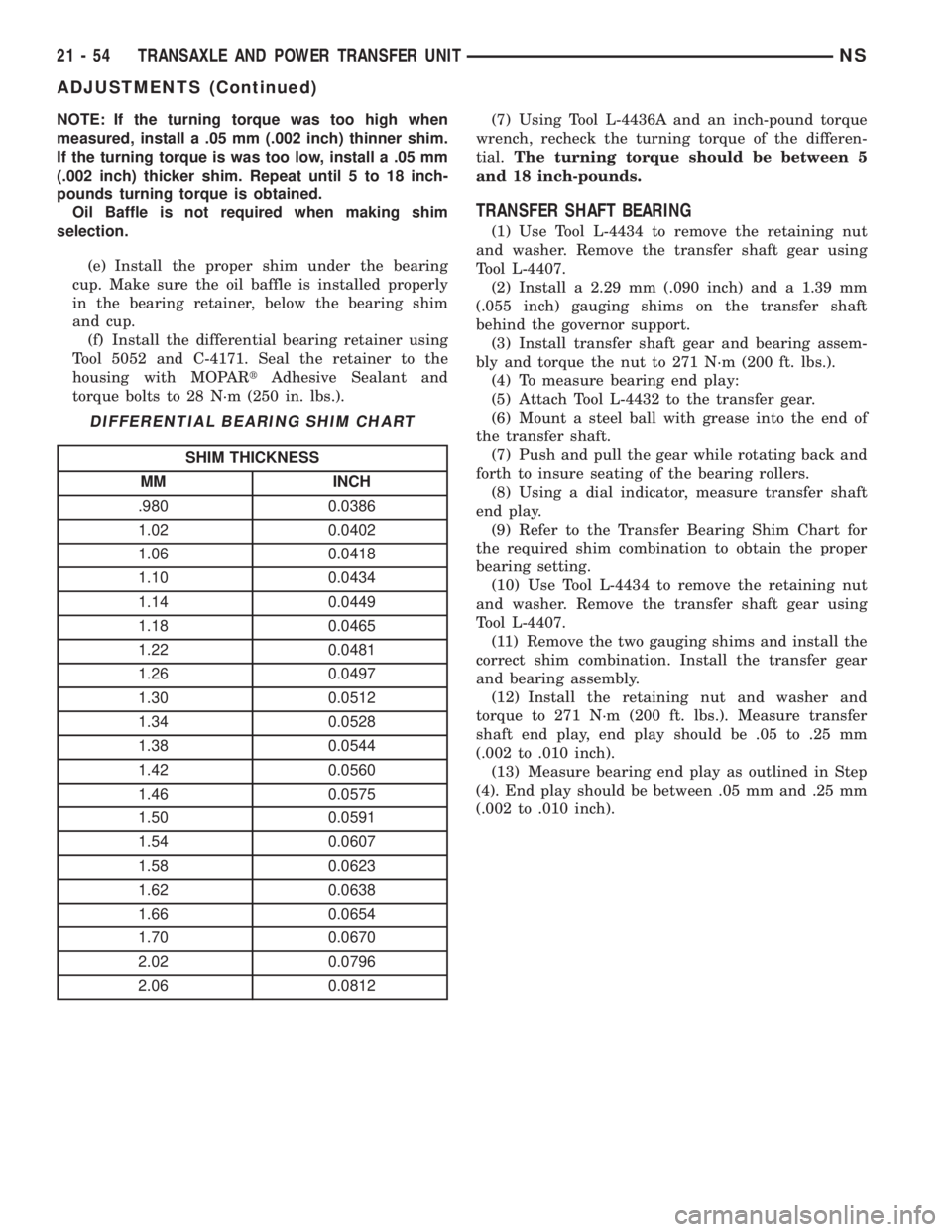 CHRYSLER VOYAGER 1996 Service Manual NOTE: If the turning torque was too high when
measured, install a .05 mm (.002 inch) thinner shim.
If the turning torque is was too low, install a .05 mm
(.002 inch) thicker shim. Repeat until 5 to 18 CHRYSLER VOYAGER 1996 Service Manual NOTE: If the turning torque was too high when
measured, install a .05 mm (.002 inch) thinner shim.
If the turning torque is was too low, install a .05 mm
(.002 inch) thicker shim. Repeat until 5 to 18