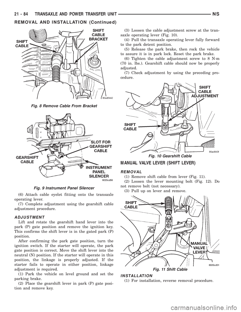 CHRYSLER VOYAGER 1996  Service Manual (6) Attach cable eyelet fitting onto the transaxle
operating lever.
(7) Complete adjustment using the gearshift cable
adjustment procedure.
ADJUSTMENT
Lift and rotate the gearshift hand lever into the