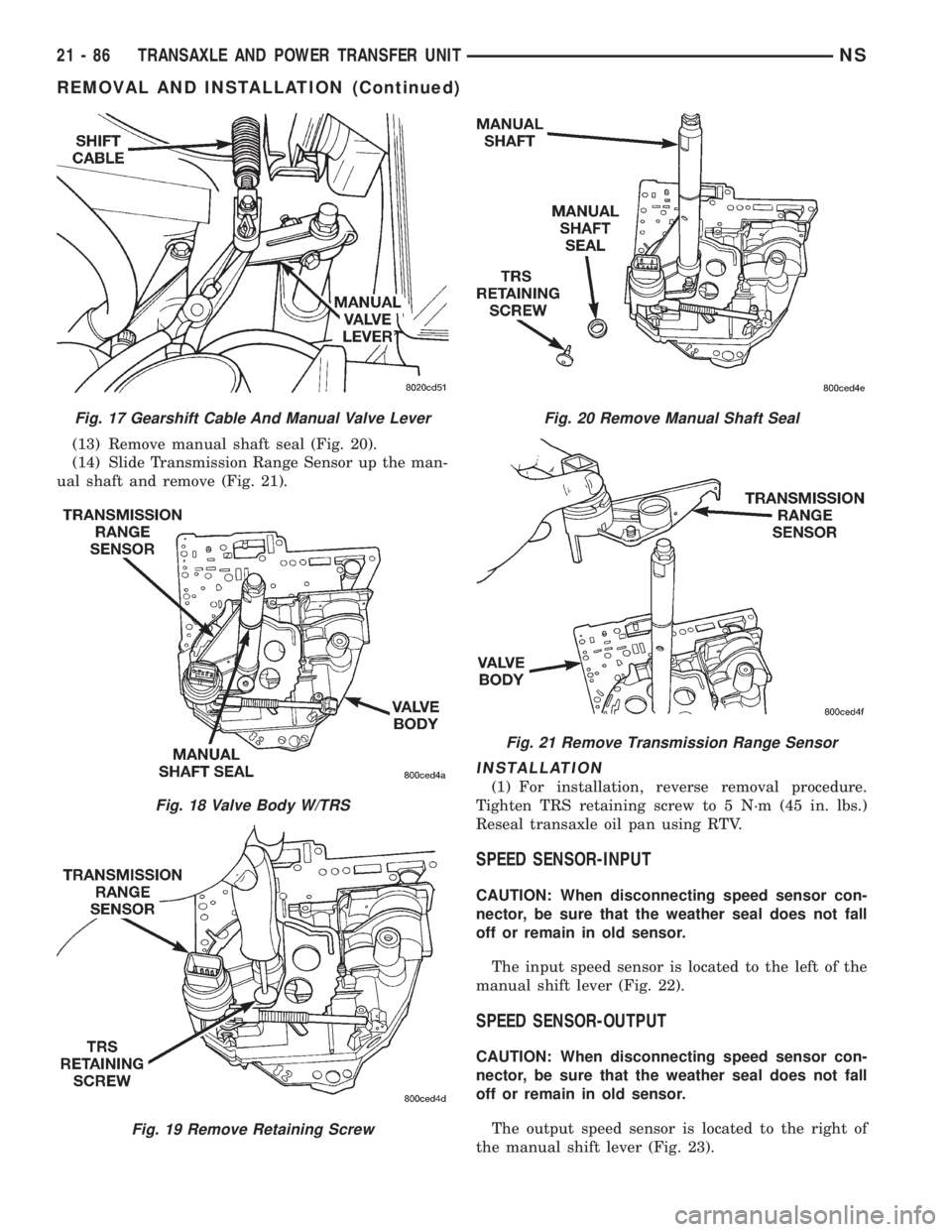 CHRYSLER VOYAGER 1996 Service Manual (13) Remove manual shaft seal (Fig. 20).
(14) Slide Transmission Range Sensor up the man-
ual shaft and remove (Fig. 21).
INSTALLATION
(1) For installation, reverse removal procedure.
Tighten TRS reta CHRYSLER VOYAGER 1996 Service Manual (13) Remove manual shaft seal (Fig. 20).
(14) Slide Transmission Range Sensor up the man-
ual shaft and remove (Fig. 21).
INSTALLATION
(1) For installation, reverse removal procedure.
Tighten TRS reta