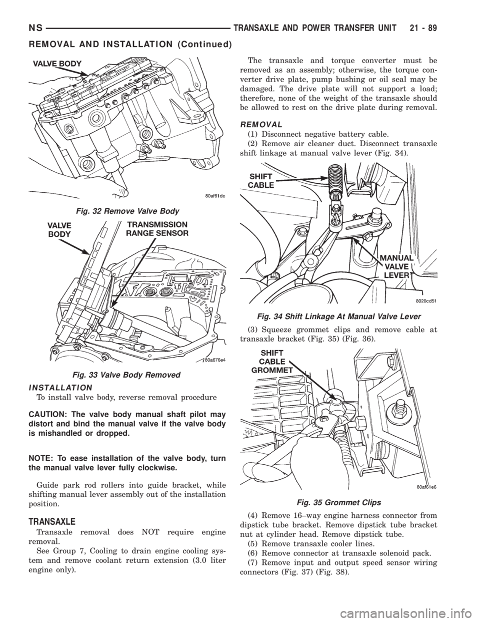 CHRYSLER VOYAGER 1996 Service Manual INSTALLATION
To install valve body, reverse removal procedure
CAUTION: The valve body manual shaft pilot may
distort and bind the manual valve if the valve body
is mishandled or dropped.
NOTE: To ease CHRYSLER VOYAGER 1996 Service Manual INSTALLATION
To install valve body, reverse removal procedure
CAUTION: The valve body manual shaft pilot may
distort and bind the manual valve if the valve body
is mishandled or dropped.
NOTE: To ease