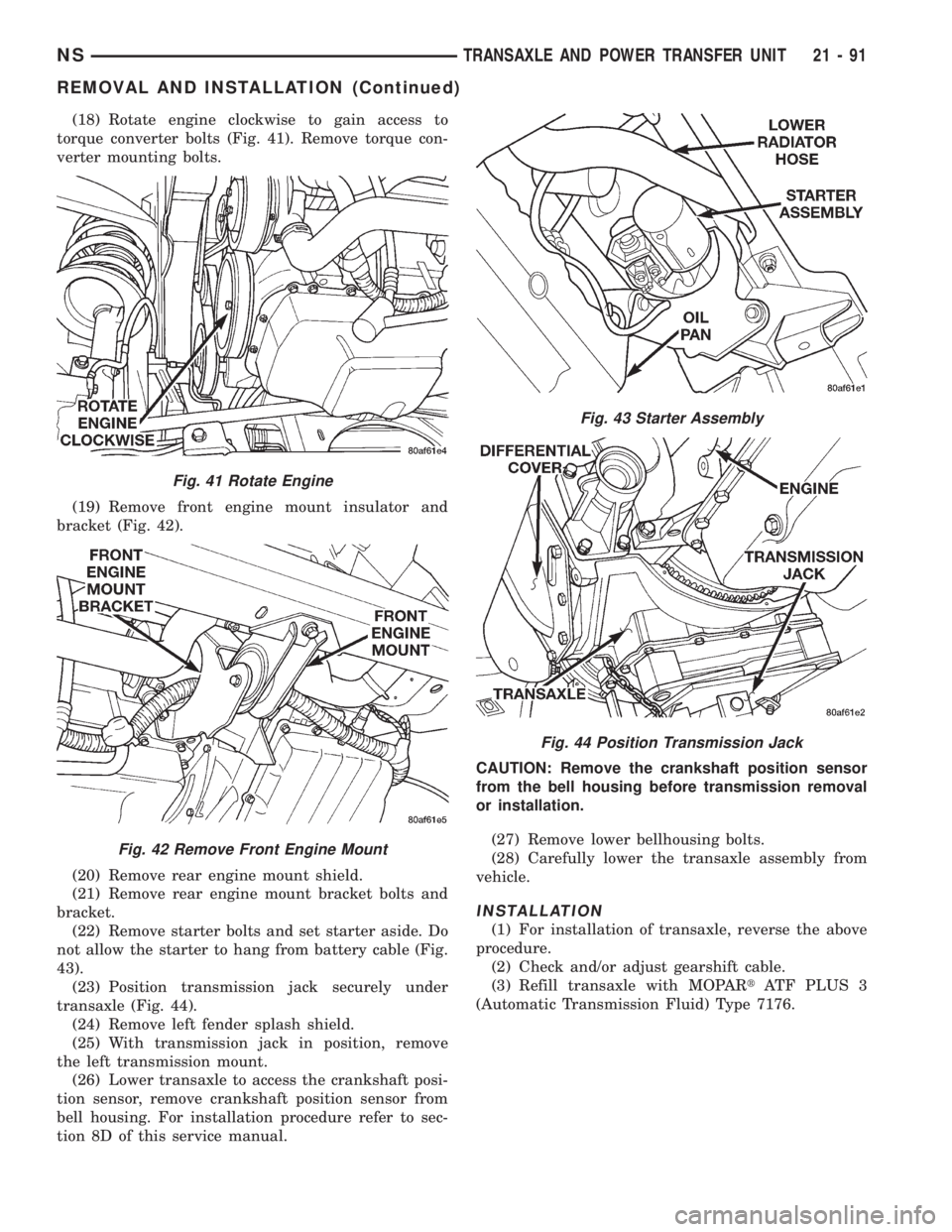 CHRYSLER VOYAGER 1996 Service Manual (18) Rotate engine clockwise to gain access to
torque converter bolts (Fig. 41). Remove torque con-
verter mounting bolts.
(19) Remove front engine mount insulator and
bracket (Fig. 42).
(20) Remove r CHRYSLER VOYAGER 1996 Service Manual (18) Rotate engine clockwise to gain access to
torque converter bolts (Fig. 41). Remove torque con-
verter mounting bolts.
(19) Remove front engine mount insulator and
bracket (Fig. 42).
(20) Remove r