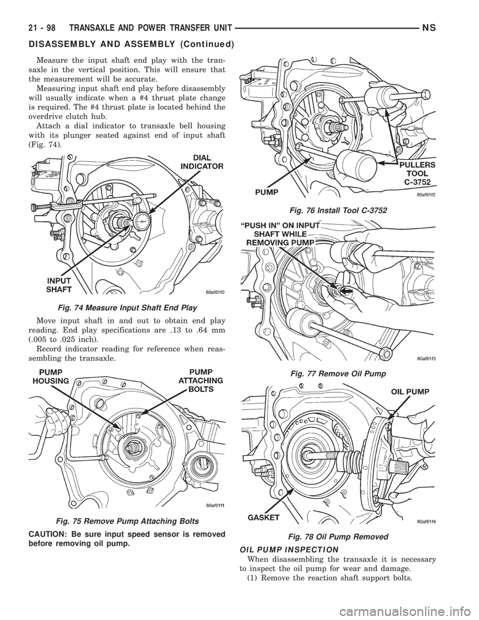 CHRYSLER VOYAGER 1996 Service Manual Measure the input shaft end play with the tran-
saxle in the vertical position. This will ensure that
the measurement will be accurate.
Measuring input shaft end play before disassembly
will usually i CHRYSLER VOYAGER 1996 Service Manual Measure the input shaft end play with the tran-
saxle in the vertical position. This will ensure that
the measurement will be accurate.
Measuring input shaft end play before disassembly
will usually i
