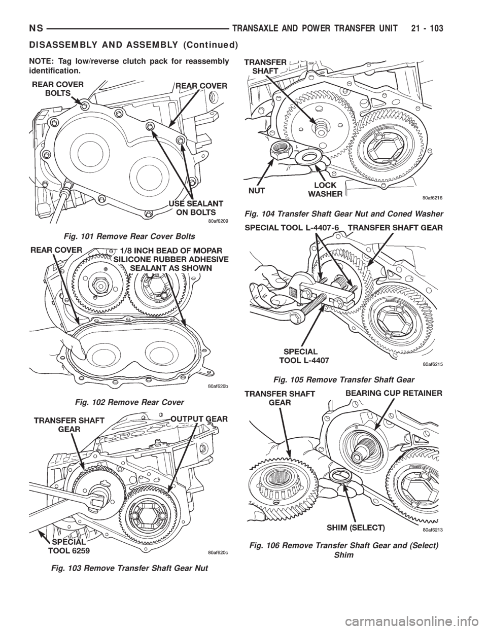 CHRYSLER VOYAGER 1996  Service Manual NOTE: Tag low/reverse clutch pack for reassembly
identification.
Fig. 101 Remove Rear Cover Bolts
Fig. 102 Remove Rear Cover
Fig. 103 Remove Transfer Shaft Gear Nut
Fig. 104 Transfer Shaft Gear Nut an