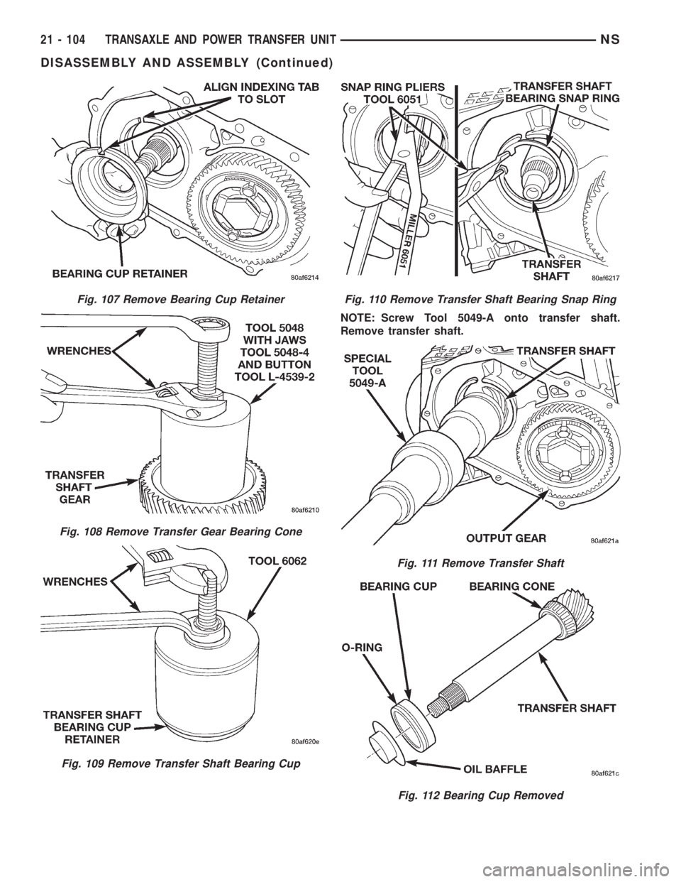 CHRYSLER VOYAGER 1996  Service Manual NOTE: Screw Tool 5049-A onto transfer shaft.
Remove transfer shaft.
Fig. 107 Remove Bearing Cup Retainer
Fig. 108 Remove Transfer Gear Bearing Cone
Fig. 109 Remove Transfer Shaft Bearing Cup
Fig. 110 