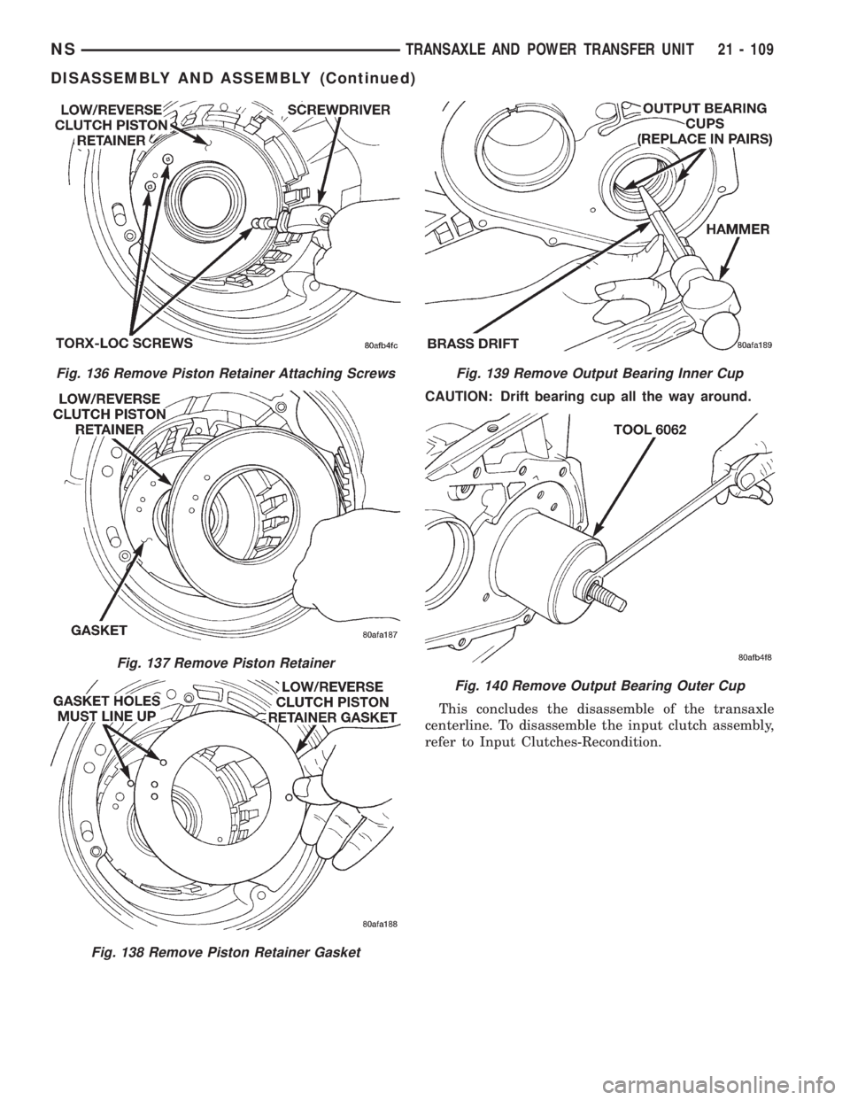 CHRYSLER VOYAGER 1996  Service Manual CAUTION: Drift bearing cup all the way around.
This concludes the disassemble of the transaxle
centerline. To disassemble the input clutch assembly,
refer to Input Clutches-Recondition.
Fig. 136 Remov