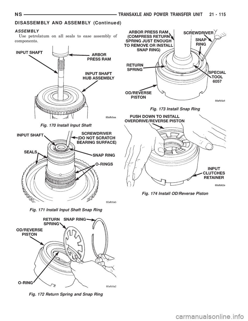 CHRYSLER VOYAGER 1996  Service Manual ASSEMBLY
Use petrolatum on all seals to ease assembly of
components.
Fig. 170 Install Input Shaft
Fig. 171 Install Input Shaft Snap Ring
Fig. 172 Return Spring and Snap Ring
Fig. 173 Install Snap Ring