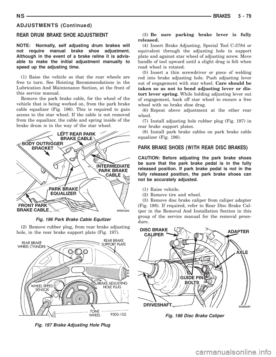 CHRYSLER VOYAGER 1996 Service Manual REAR DRUM BRAKE SHOE ADJUSTMENT
NOTE: Normally, self adjusting drum brakes will
not require manual brake shoe adjustment.
Although in the event of a brake reline it is advis-
able to make the initial CHRYSLER VOYAGER 1996 Service Manual REAR DRUM BRAKE SHOE ADJUSTMENT
NOTE: Normally, self adjusting drum brakes will
not require manual brake shoe adjustment.
Although in the event of a brake reline it is advis-
able to make the initial