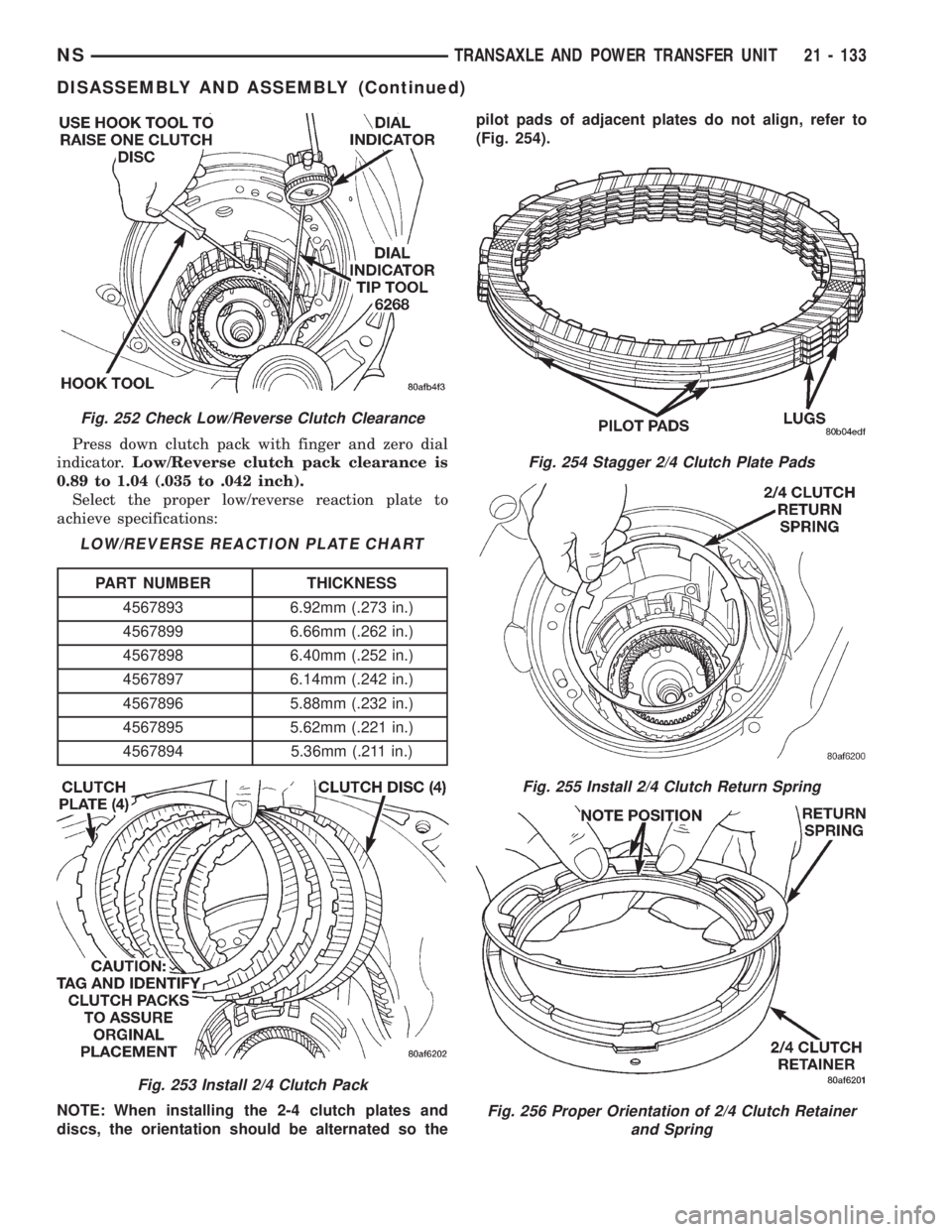 CHRYSLER VOYAGER 1996 Service Manual Press down clutch pack with finger and zero dial
indicator.Low/Reverse clutch pack clearance is
0.89 to 1.04 (.035 to .042 inch).
Select the proper low/reverse reaction plate to
achieve specifications CHRYSLER VOYAGER 1996 Service Manual Press down clutch pack with finger and zero dial
indicator.Low/Reverse clutch pack clearance is
0.89 to 1.04 (.035 to .042 inch).
Select the proper low/reverse reaction plate to
achieve specifications