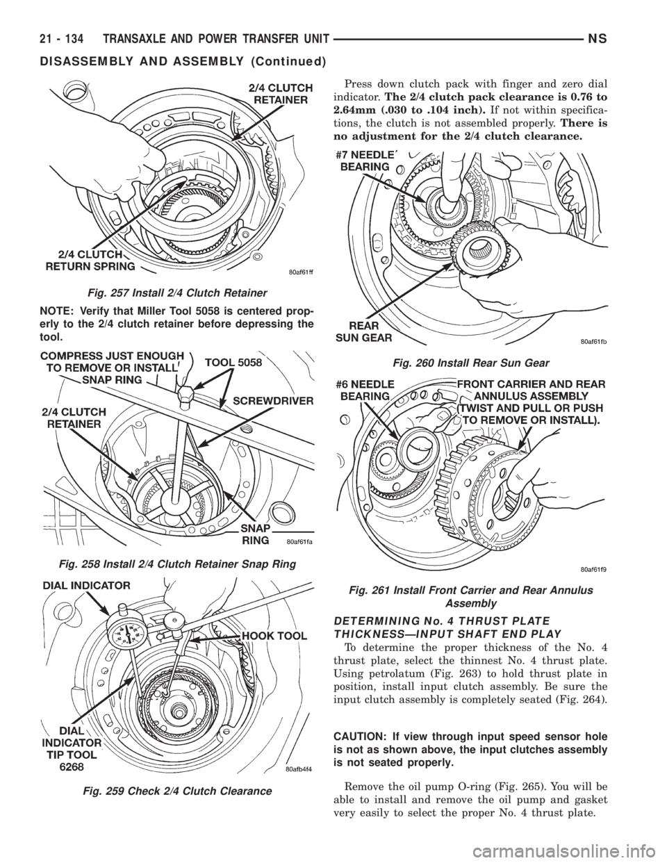 CHRYSLER VOYAGER 1996 Service Manual NOTE: Verify that Miller Tool 5058 is centered prop-
erly to the 2/4 clutch retainer before depressing the
tool.Press down clutch pack with finger and zero dial
indicator.The 2/4 clutch pack clearance CHRYSLER VOYAGER 1996 Service Manual NOTE: Verify that Miller Tool 5058 is centered prop-
erly to the 2/4 clutch retainer before depressing the
tool.Press down clutch pack with finger and zero dial
indicator.The 2/4 clutch pack clearance