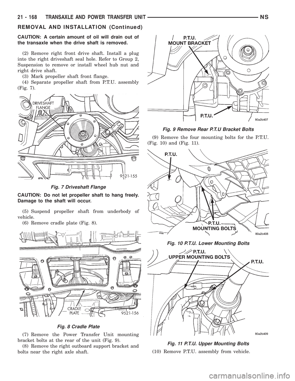 CHRYSLER VOYAGER 1996 Service Manual CAUTION: A certain amount of oil will drain out of
the transaxle when the drive shaft is removed.
(2) Remove right front drive shaft. Install a plug
into the right driveshaft seal hole. Refer to Group CHRYSLER VOYAGER 1996 Service Manual CAUTION: A certain amount of oil will drain out of
the transaxle when the drive shaft is removed.
(2) Remove right front drive shaft. Install a plug
into the right driveshaft seal hole. Refer to Group