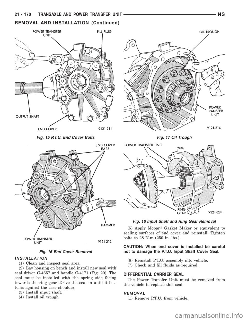 CHRYSLER VOYAGER 1996 Service Manual INSTALLATION
(1) Clean and inspect seal area.
(2) Lay housing on bench and install new seal with
seal driver C-4657 and handle C-4171 (Fig. 20). The
seal must be installed with the spring side facing
CHRYSLER VOYAGER 1996 Service Manual INSTALLATION
(1) Clean and inspect seal area.
(2) Lay housing on bench and install new seal with
seal driver C-4657 and handle C-4171 (Fig. 20). The
seal must be installed with the spring side facing
