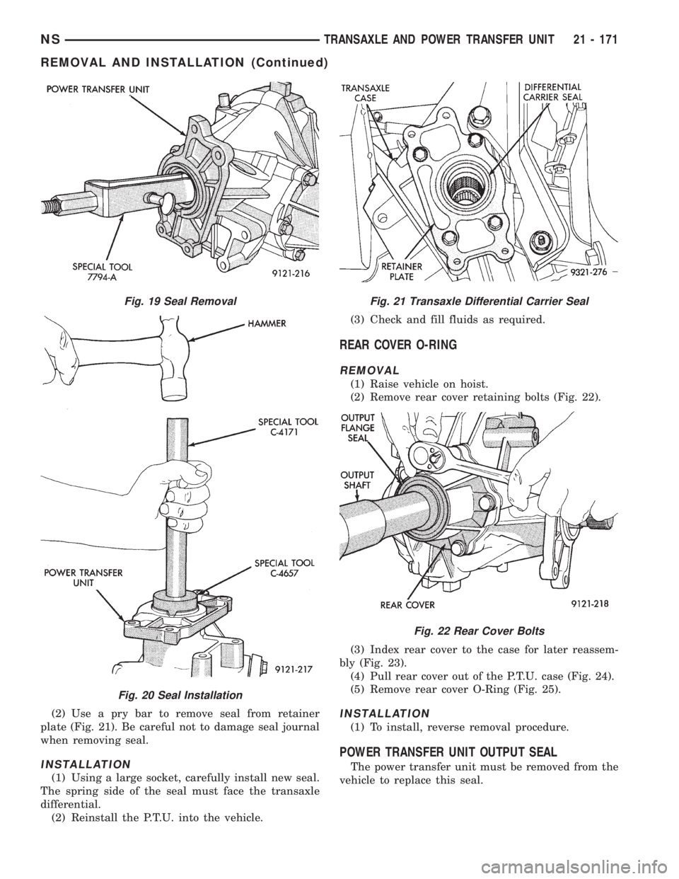 CHRYSLER VOYAGER 1996 Service Manual (2) Use a pry bar to remove seal from retainer
plate (Fig. 21). Be careful not to damage seal journal
when removing seal.
INSTALLATION
(1) Using a large socket, carefully install new seal.
The spring CHRYSLER VOYAGER 1996 Service Manual (2) Use a pry bar to remove seal from retainer
plate (Fig. 21). Be careful not to damage seal journal
when removing seal.
INSTALLATION
(1) Using a large socket, carefully install new seal.
The spring