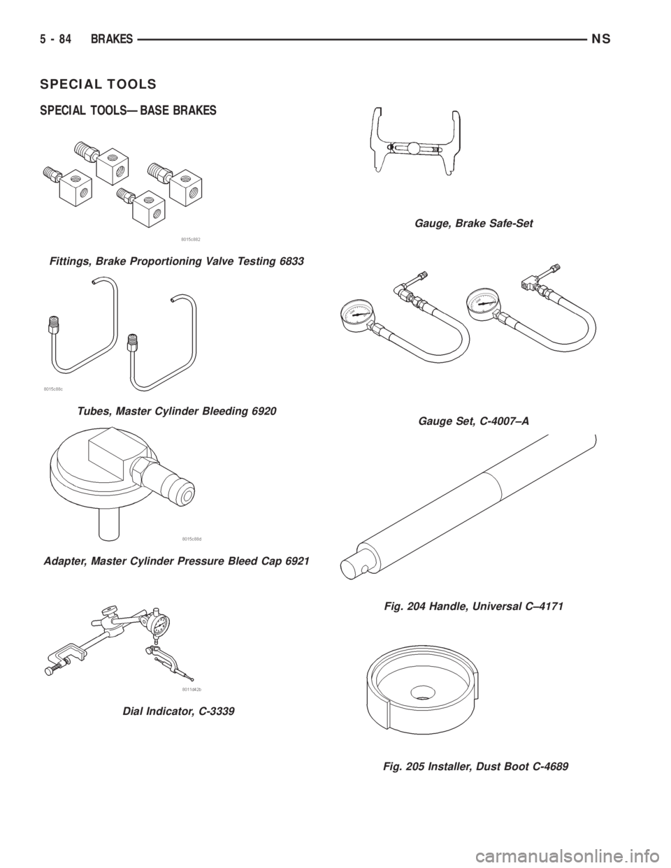 CHRYSLER VOYAGER 1996 Service Manual SPECIAL TOOLS
SPECIAL TOOLSÐBASE BRAKES
Fittings, Brake Proportioning Valve Testing 6833
Tubes, Master Cylinder Bleeding 6920
Adapter, Master Cylinder Pressure Bleed Cap 6921
Dial Indicator, C-3339
G CHRYSLER VOYAGER 1996 Service Manual SPECIAL TOOLS
SPECIAL TOOLSÐBASE BRAKES
Fittings, Brake Proportioning Valve Testing 6833
Tubes, Master Cylinder Bleeding 6920
Adapter, Master Cylinder Pressure Bleed Cap 6921
Dial Indicator, C-3339
G