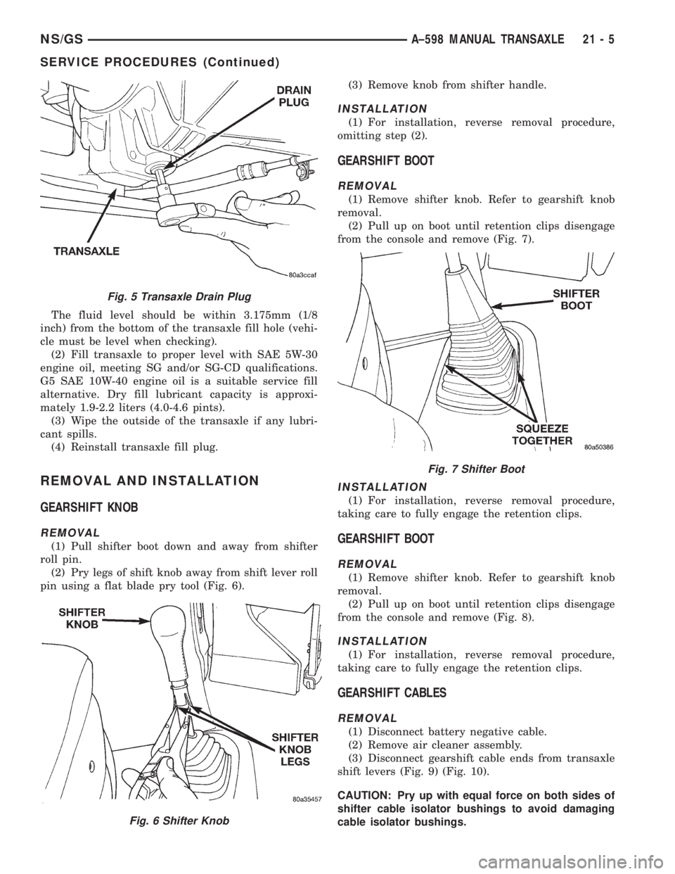 CHRYSLER VOYAGER 1996 Service Manual The fluid level should be within 3.175mm (1/8
inch) from the bottom of the transaxle fill hole (vehi-
cle must be level when checking).
(2) Fill transaxle to proper level with SAE 5W-30
engine oil, me CHRYSLER VOYAGER 1996 Service Manual The fluid level should be within 3.175mm (1/8
inch) from the bottom of the transaxle fill hole (vehi-
cle must be level when checking).
(2) Fill transaxle to proper level with SAE 5W-30
engine oil, me