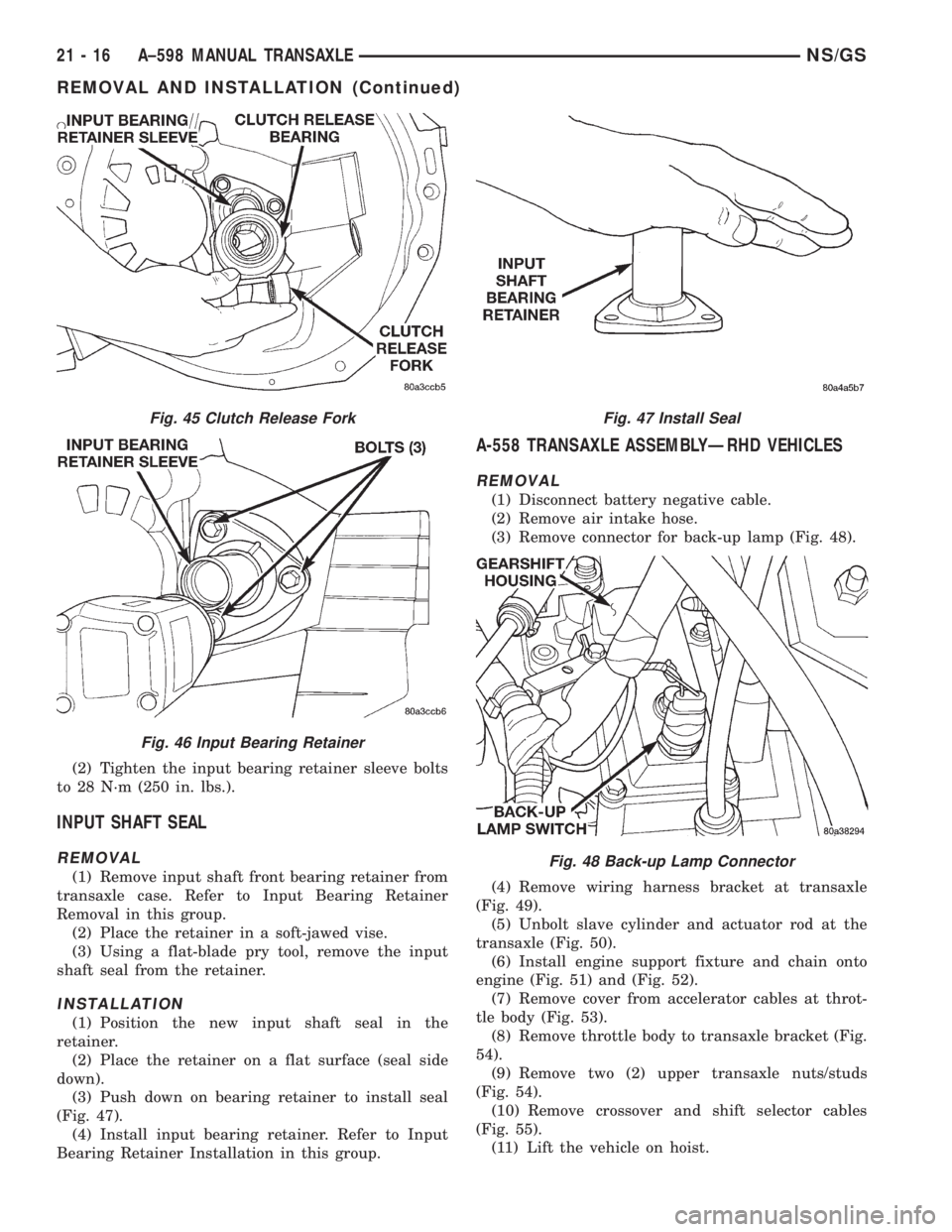 CHRYSLER VOYAGER 1996 Service Manual (2) Tighten the input bearing retainer sleeve bolts
to 28 N´m (250 in. lbs.).
INPUT SHAFT SEAL
REMOVAL
(1) Remove input shaft front bearing retainer from
transaxle case. Refer to Input Bearing Retain CHRYSLER VOYAGER 1996 Service Manual (2) Tighten the input bearing retainer sleeve bolts
to 28 N´m (250 in. lbs.).
INPUT SHAFT SEAL
REMOVAL
(1) Remove input shaft front bearing retainer from
transaxle case. Refer to Input Bearing Retain
