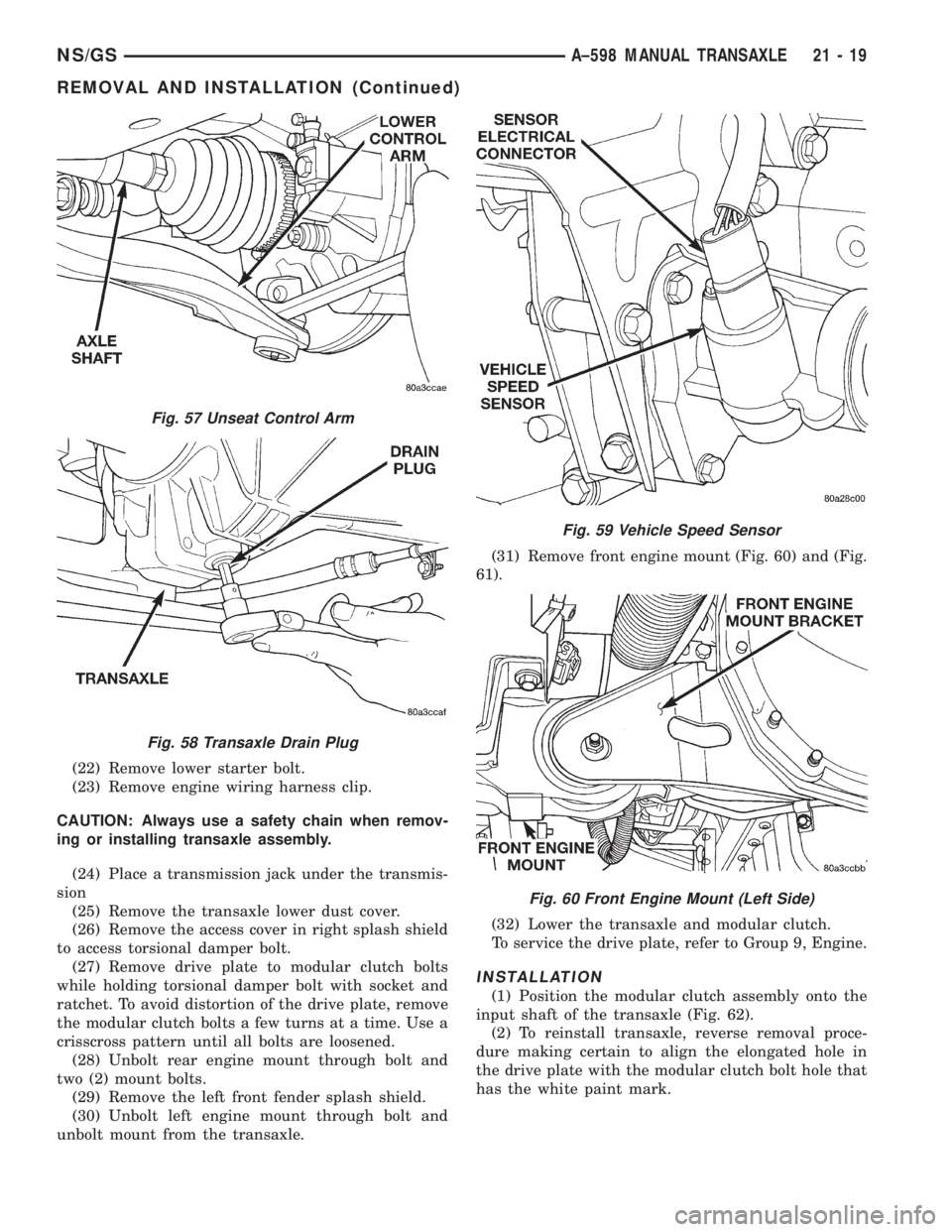 CHRYSLER VOYAGER 1996 Service Manual (22) Remove lower starter bolt.
(23) Remove engine wiring harness clip.
CAUTION: Always use a safety chain when remov-
ing or installing transaxle assembly.
(24) Place a transmission jack under the tr CHRYSLER VOYAGER 1996 Service Manual (22) Remove lower starter bolt.
(23) Remove engine wiring harness clip.
CAUTION: Always use a safety chain when remov-
ing or installing transaxle assembly.
(24) Place a transmission jack under the tr