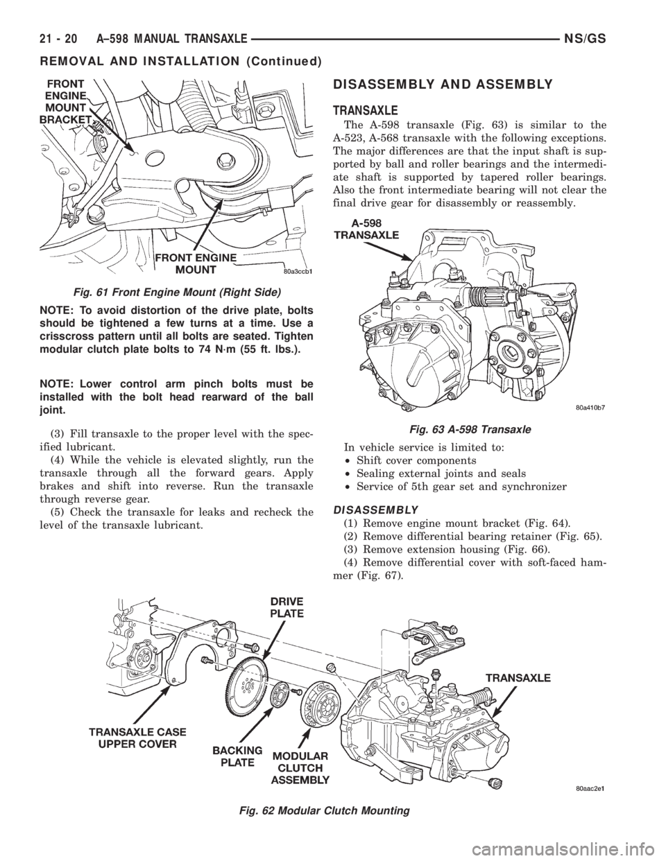 CHRYSLER VOYAGER 1996 Service Manual NOTE: To avoid distortion of the drive plate, bolts
should be tightened a few turns at a time. Use a
crisscross pattern until all bolts are seated. Tighten
modular clutch plate bolts to 74 N´m (55 ft CHRYSLER VOYAGER 1996 Service Manual NOTE: To avoid distortion of the drive plate, bolts
should be tightened a few turns at a time. Use a
crisscross pattern until all bolts are seated. Tighten
modular clutch plate bolts to 74 N´m (55 ft