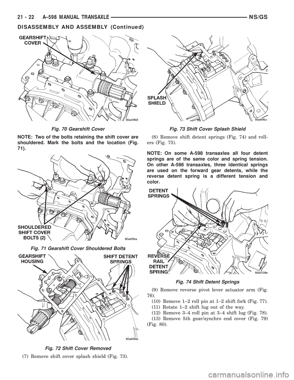 CHRYSLER VOYAGER 1996 Service Manual NOTE: Two of the bolts retaining the shift cover are
shouldered. Mark the bolts and the location (Fig.
71).
(7) Remove shift cover splash shield (Fig. 73).(8) Remove shift detent springs (Fig. 74) and CHRYSLER VOYAGER 1996 Service Manual NOTE: Two of the bolts retaining the shift cover are
shouldered. Mark the bolts and the location (Fig.
71).
(7) Remove shift cover splash shield (Fig. 73).(8) Remove shift detent springs (Fig. 74) and