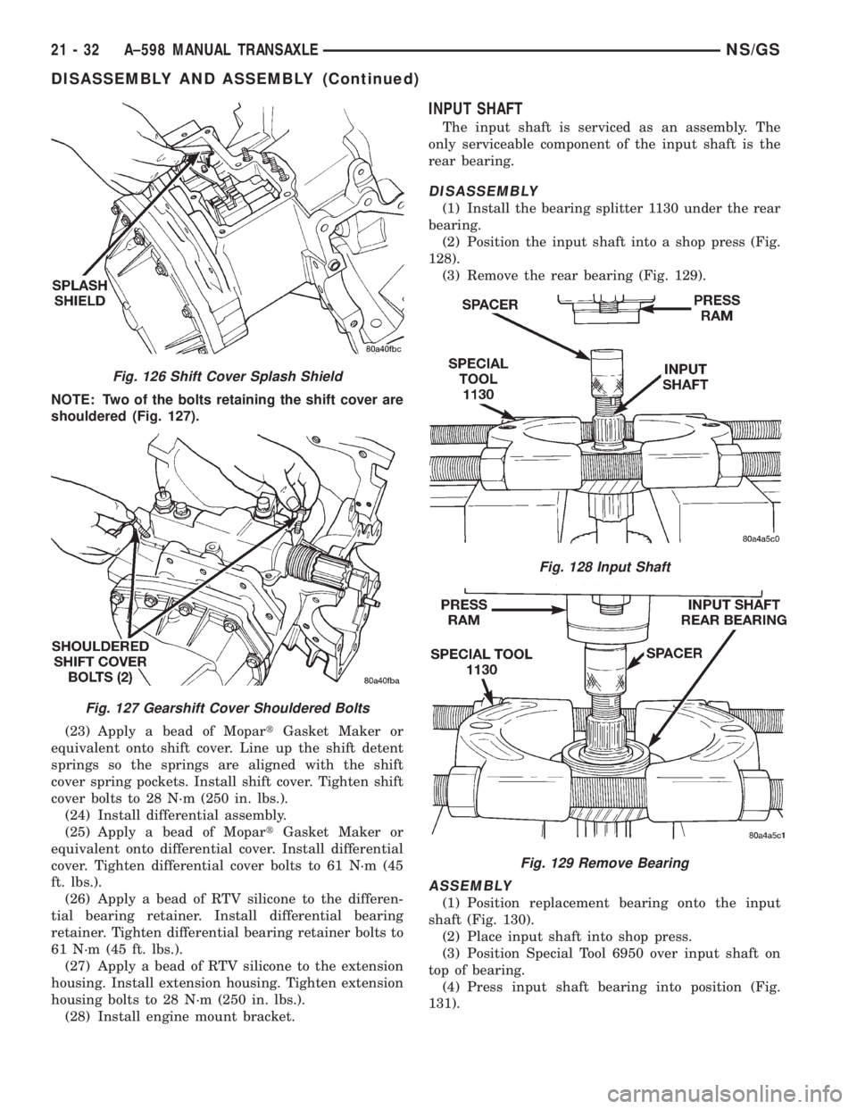 CHRYSLER VOYAGER 1996 Service Manual NOTE: Two of the bolts retaining the shift cover are
shouldered (Fig. 127).
(23) Apply a bead of MopartGasket Maker or
equivalent onto shift cover. Line up the shift detent
springs so the springs are CHRYSLER VOYAGER 1996 Service Manual NOTE: Two of the bolts retaining the shift cover are
shouldered (Fig. 127).
(23) Apply a bead of MopartGasket Maker or
equivalent onto shift cover. Line up the shift detent
springs so the springs are