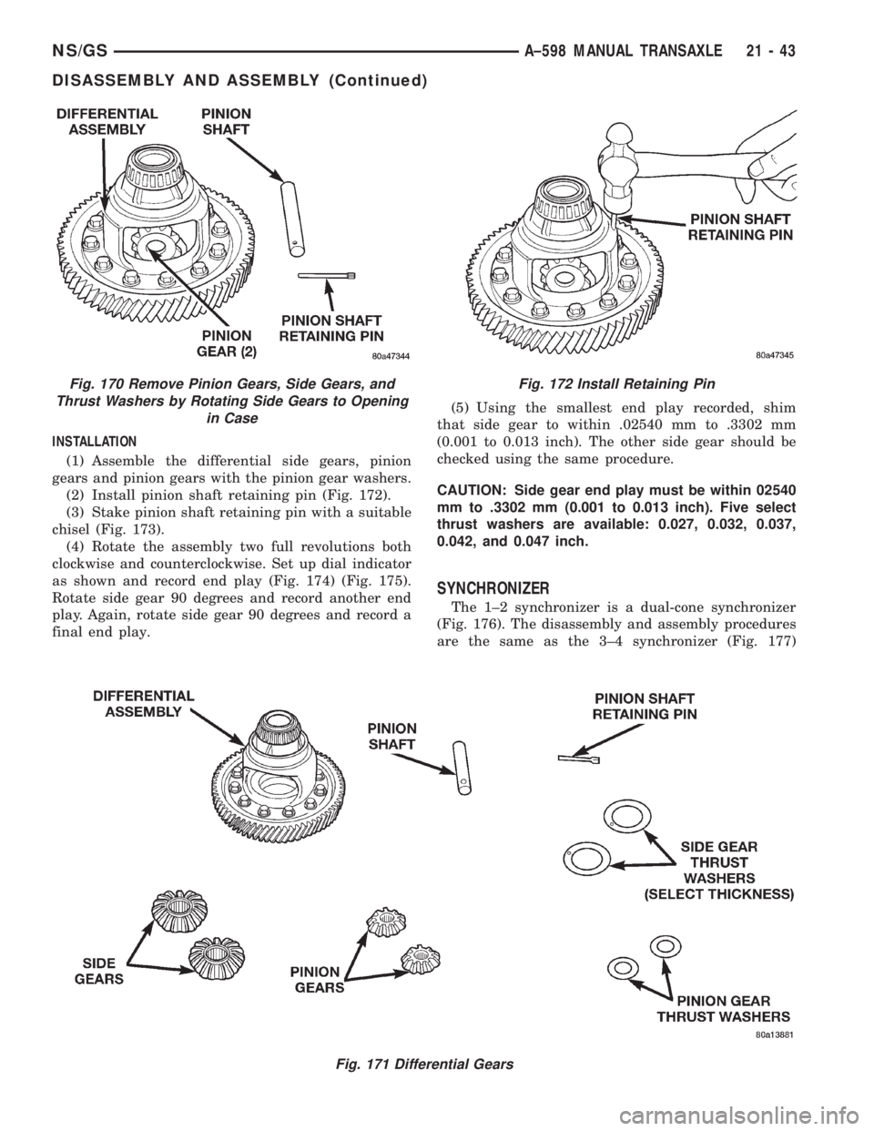 CHRYSLER VOYAGER 1996 Service Manual INSTALLATION
(1) Assemble the differential side gears, pinion
gears and pinion gears with the pinion gear washers.
(2) Install pinion shaft retaining pin (Fig. 172).
(3) Stake pinion shaft retaining p CHRYSLER VOYAGER 1996 Service Manual INSTALLATION
(1) Assemble the differential side gears, pinion
gears and pinion gears with the pinion gear washers.
(2) Install pinion shaft retaining pin (Fig. 172).
(3) Stake pinion shaft retaining p
