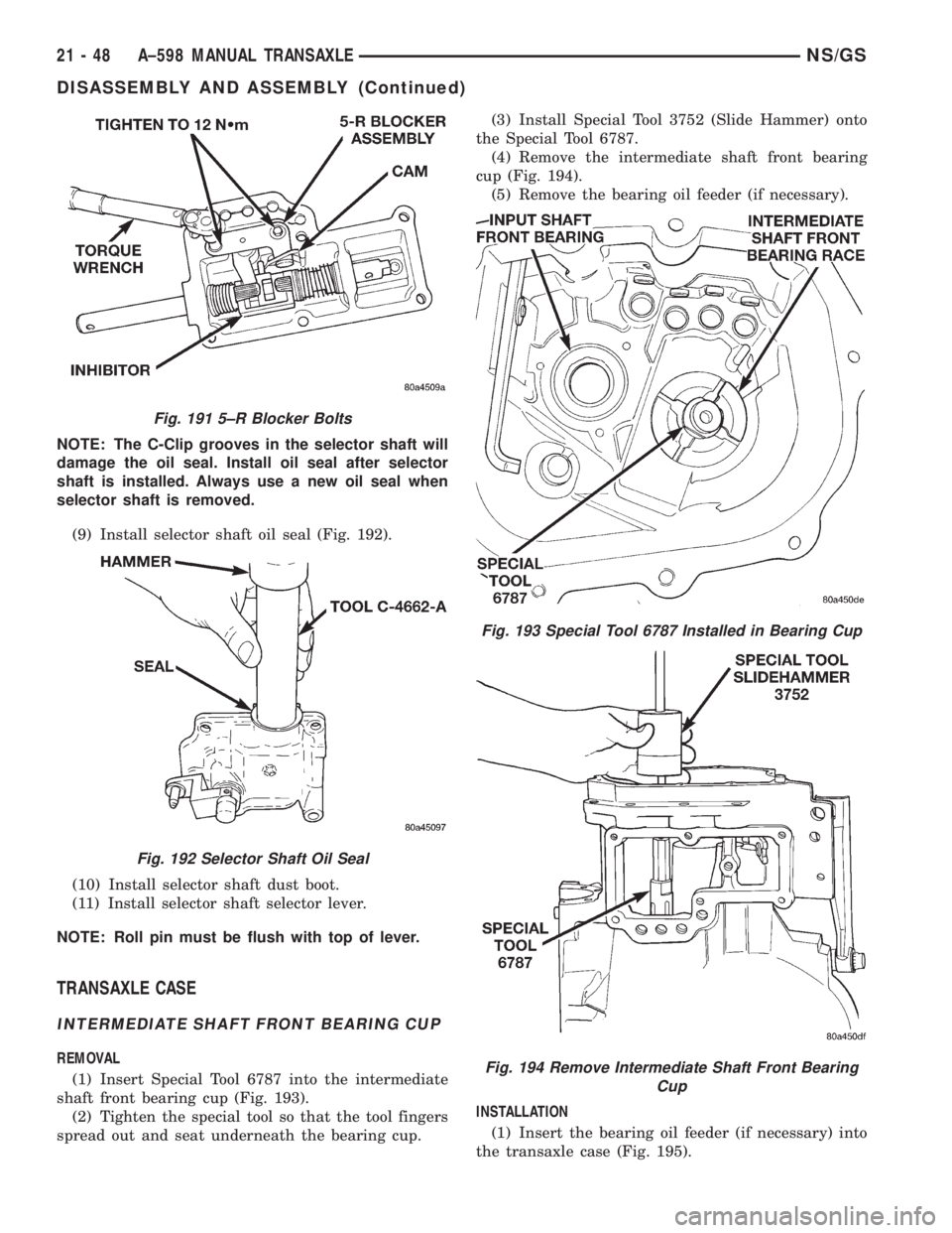 CHRYSLER VOYAGER 1996  Service Manual NOTE: The C-Clip grooves in the selector shaft will
damage the oil seal. Install oil seal after selector
shaft is installed. Always use a new oil seal when
selector shaft is removed.
(9) Install selec
