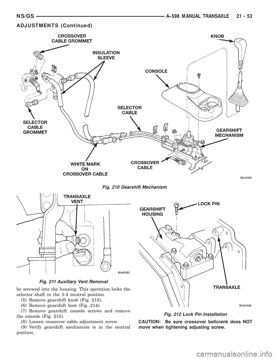 CHRYSLER VOYAGER 1996  Service Manual be screwed into the housing. This operation locks the
selector shaft in the 3-4 neutral position.
(5) Remove gearshift knob (Fig. 213).
(6) Remove gearshift boot (Fig. 214).
(7) Remove gearshift conso