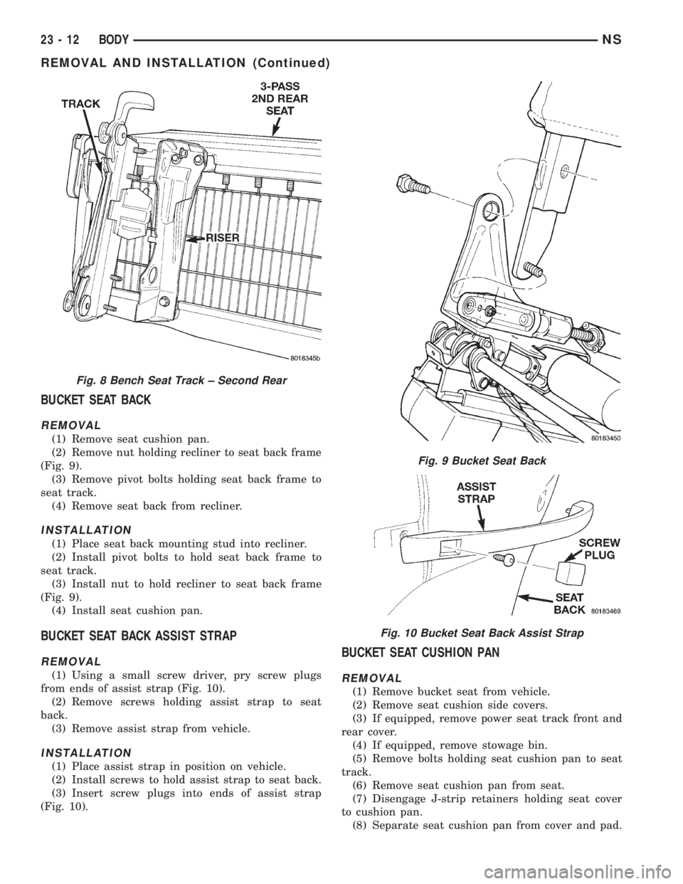 CHRYSLER VOYAGER 1996 Service Manual BUCKET SEAT BACK
REMOVAL
(1) Remove seat cushion pan.
(2) Remove nut holding recliner to seat back frame
(Fig. 9).
(3) Remove pivot bolts holding seat back frame to
seat track.
(4) Remove seat back fr CHRYSLER VOYAGER 1996 Service Manual BUCKET SEAT BACK
REMOVAL
(1) Remove seat cushion pan.
(2) Remove nut holding recliner to seat back frame
(Fig. 9).
(3) Remove pivot bolts holding seat back frame to
seat track.
(4) Remove seat back fr