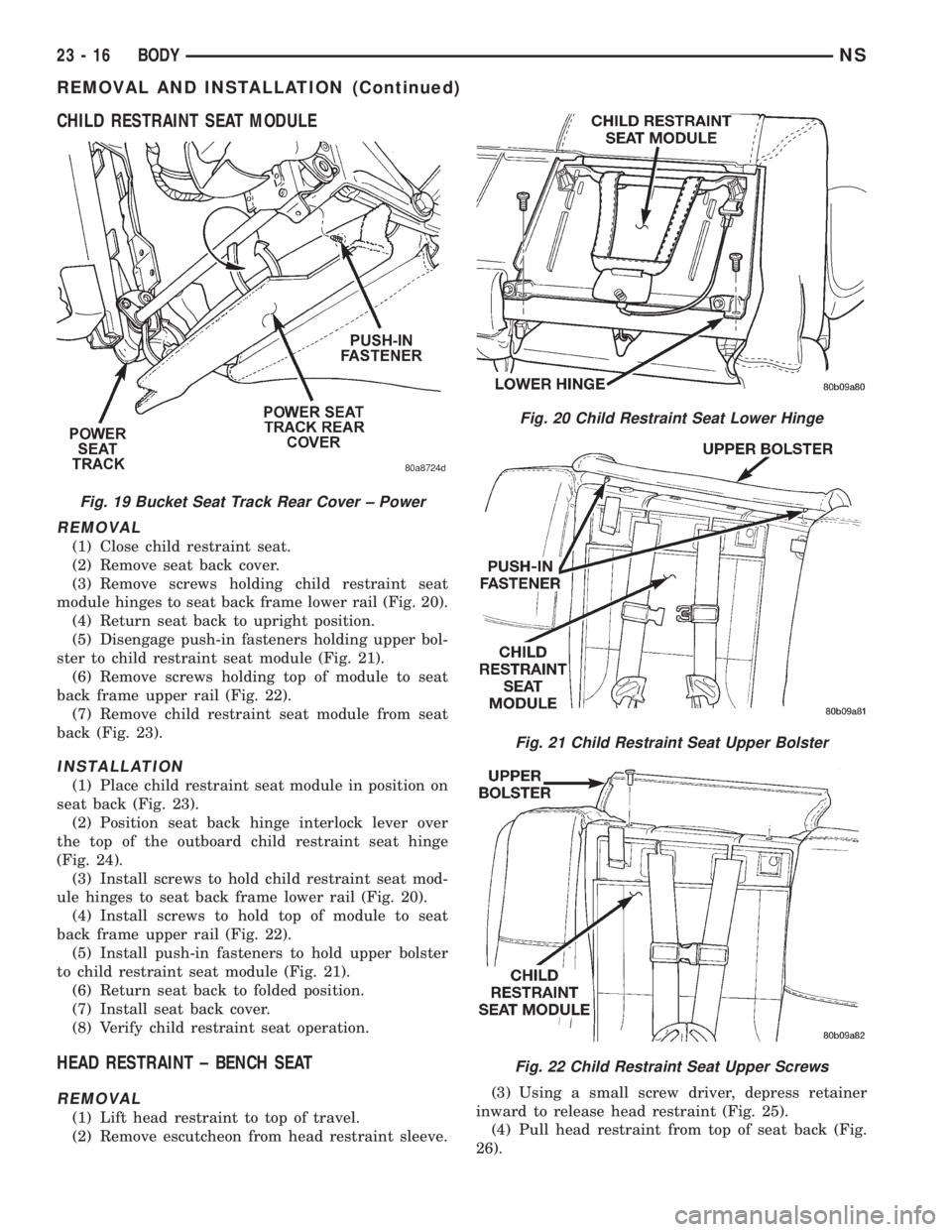 CHRYSLER VOYAGER 1996 Service Manual CHILD RESTRAINT SEAT MODULE
REMOVAL
(1) Close child restraint seat.
(2) Remove seat back cover.
(3) Remove screws holding child restraint seat
module hinges to seat back frame lower rail (Fig. 20).
(4 CHRYSLER VOYAGER 1996 Service Manual CHILD RESTRAINT SEAT MODULE
REMOVAL
(1) Close child restraint seat.
(2) Remove seat back cover.
(3) Remove screws holding child restraint seat
module hinges to seat back frame lower rail (Fig. 20).
(4