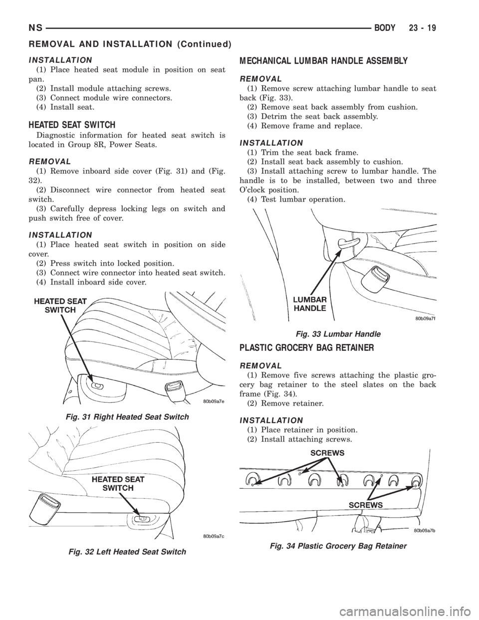 CHRYSLER VOYAGER 1996 Service Manual INSTALLATION
(1) Place heated seat module in position on seat
pan.
(2) Install module attaching screws.
(3) Connect module wire connectors.
(4) Install seat.
HEATED SEAT SWITCH
Diagnostic information CHRYSLER VOYAGER 1996 Service Manual INSTALLATION
(1) Place heated seat module in position on seat
pan.
(2) Install module attaching screws.
(3) Connect module wire connectors.
(4) Install seat.
HEATED SEAT SWITCH
Diagnostic information