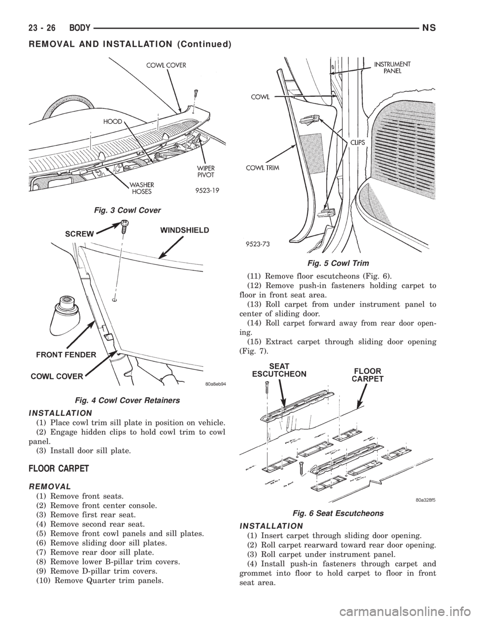 CHRYSLER VOYAGER 1996 Service Manual INSTALLATION
(1) Place cowl trim sill plate in position on vehicle.
(2) Engage hidden clips to hold cowl trim to cowl
panel.
(3) Install door sill plate.
FLOOR CARPET
REMOVAL
(1) Remove front seats.
( CHRYSLER VOYAGER 1996 Service Manual INSTALLATION
(1) Place cowl trim sill plate in position on vehicle.
(2) Engage hidden clips to hold cowl trim to cowl
panel.
(3) Install door sill plate.
FLOOR CARPET
REMOVAL
(1) Remove front seats.
(