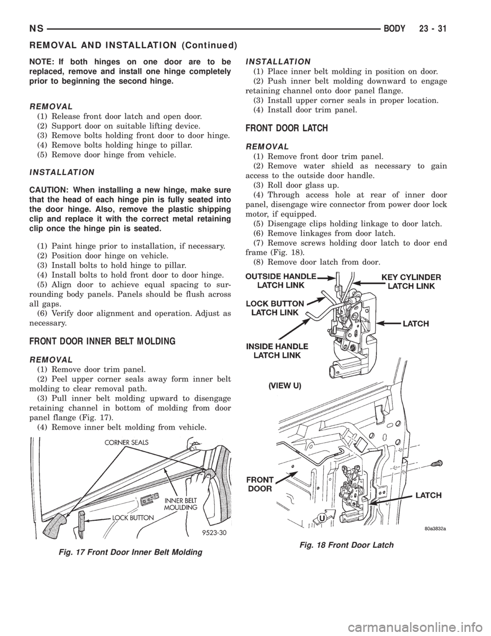 CHRYSLER VOYAGER 1996 Service Manual NOTE: If both hinges on one door are to be
replaced, remove and install one hinge completely
prior to beginning the second hinge.
REMOVAL
(1) Release front door latch and open door.
(2) Support door o CHRYSLER VOYAGER 1996 Service Manual NOTE: If both hinges on one door are to be
replaced, remove and install one hinge completely
prior to beginning the second hinge.
REMOVAL
(1) Release front door latch and open door.
(2) Support door o