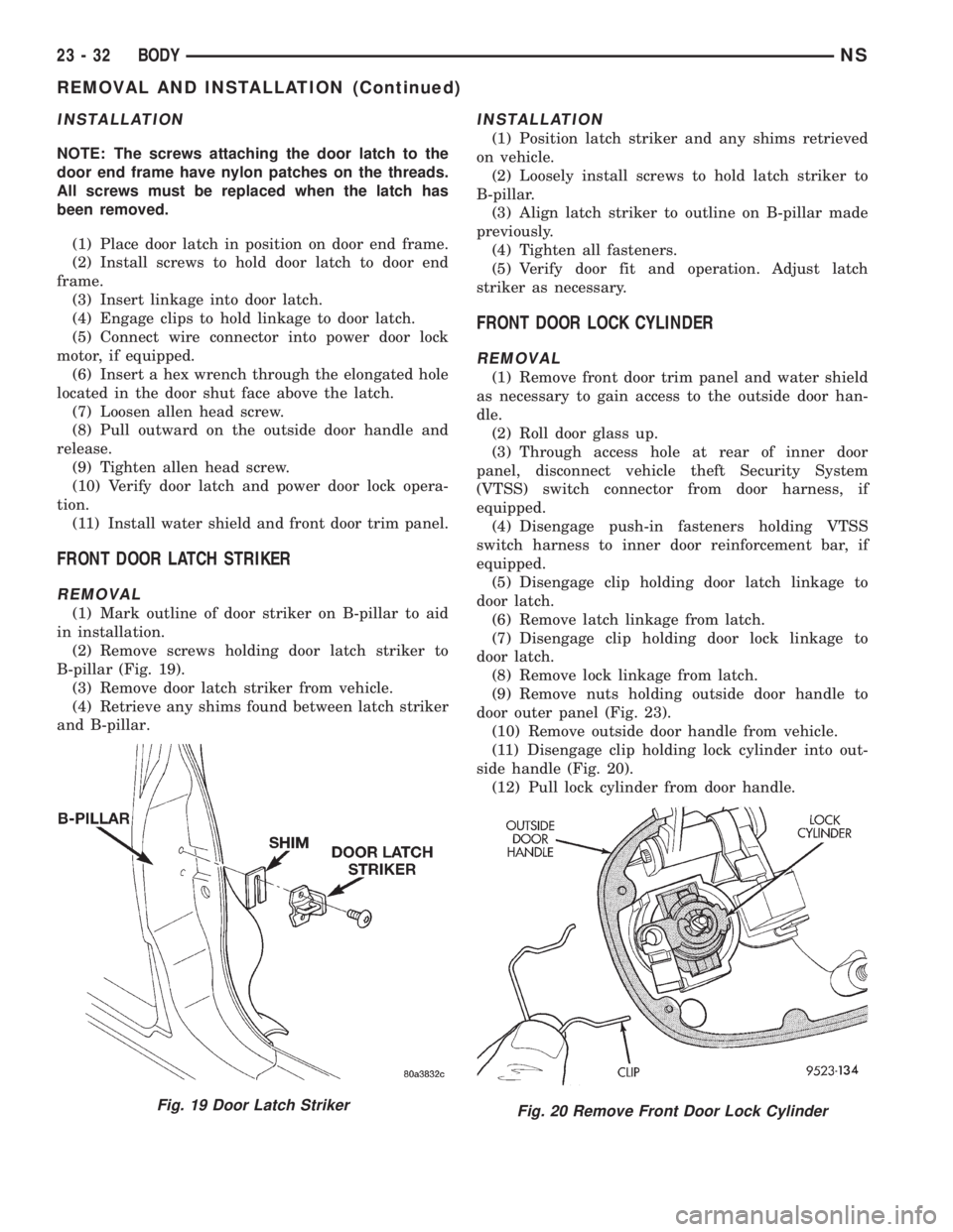 CHRYSLER VOYAGER 1996 Service Manual INSTALLATION
NOTE: The screws attaching the door latch to the
door end frame have nylon patches on the threads.
All screws must be replaced when the latch has
been removed.
(1) Place door latch in pos CHRYSLER VOYAGER 1996 Service Manual INSTALLATION
NOTE: The screws attaching the door latch to the
door end frame have nylon patches on the threads.
All screws must be replaced when the latch has
been removed.
(1) Place door latch in pos