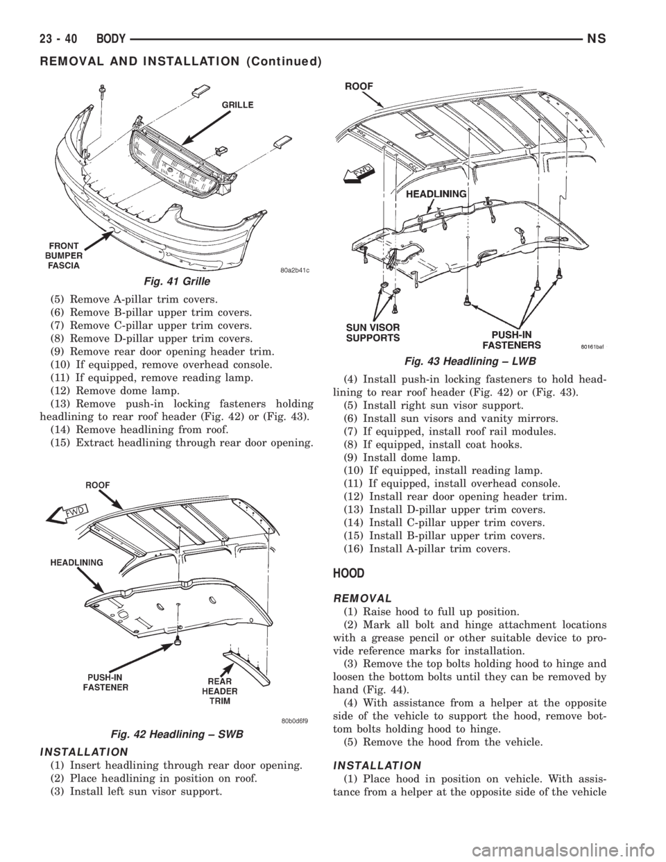 CHRYSLER VOYAGER 1996 Service Manual (5) Remove A-pillar trim covers.
(6) Remove B-pillar upper trim covers.
(7) Remove C-pillar upper trim covers.
(8) Remove D-pillar upper trim covers.
(9) Remove rear door opening header trim.
(10) If CHRYSLER VOYAGER 1996 Service Manual (5) Remove A-pillar trim covers.
(6) Remove B-pillar upper trim covers.
(7) Remove C-pillar upper trim covers.
(8) Remove D-pillar upper trim covers.
(9) Remove rear door opening header trim.
(10) If