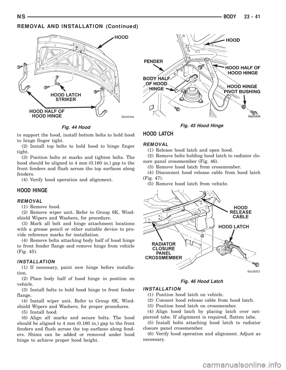 CHRYSLER VOYAGER 1996  Service Manual to support the hood, install bottom bolts to hold hood
to hinge finger tight.
(2) Install top bolts to hold hood to hinge finger
tight.
(3) Position bolts at marks and tighten bolts. The
hood should b