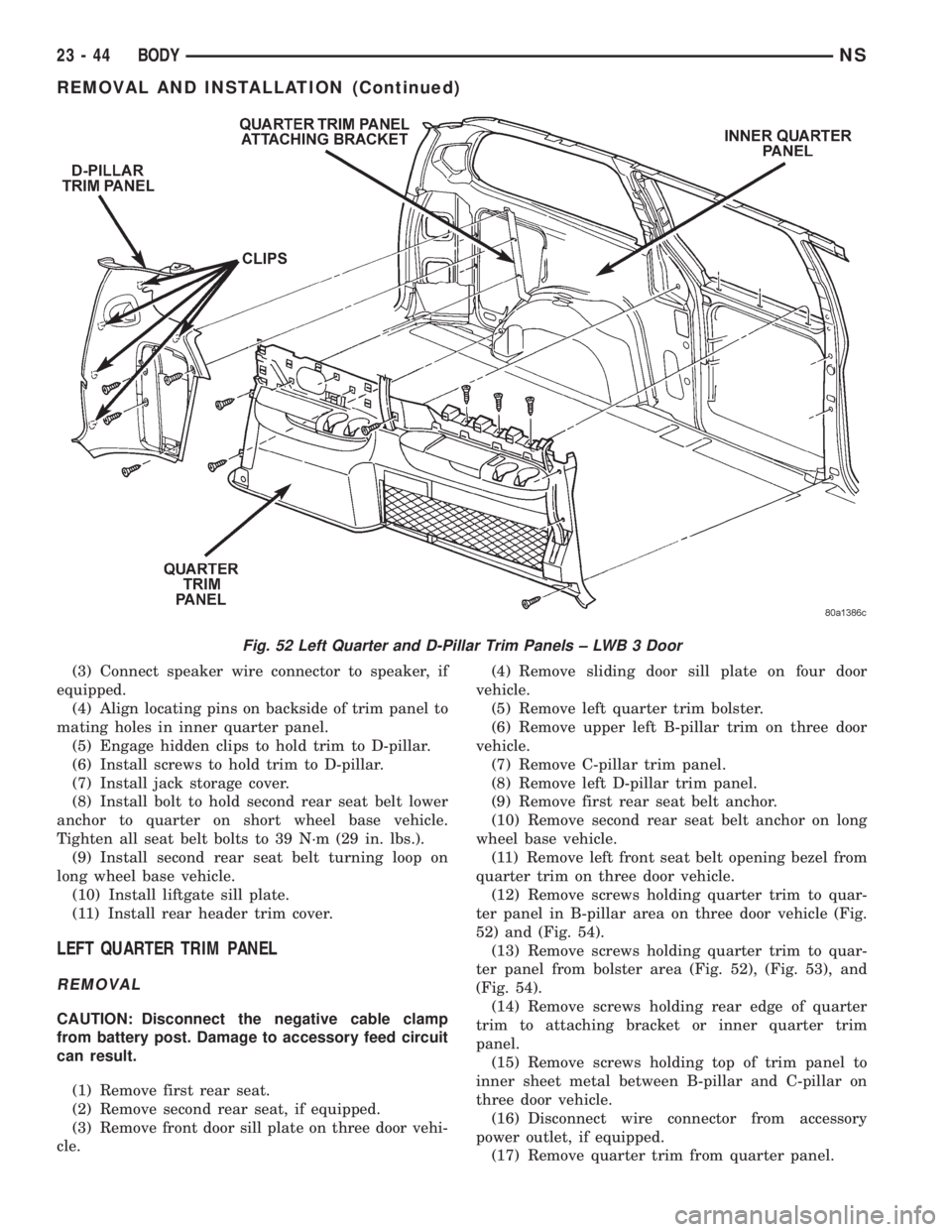 CHRYSLER VOYAGER 1996  Service Manual (3) Connect speaker wire connector to speaker, if
equipped.
(4) Align locating pins on backside of trim panel to
mating holes in inner quarter panel.
(5) Engage hidden clips to hold trim to D-pillar.
