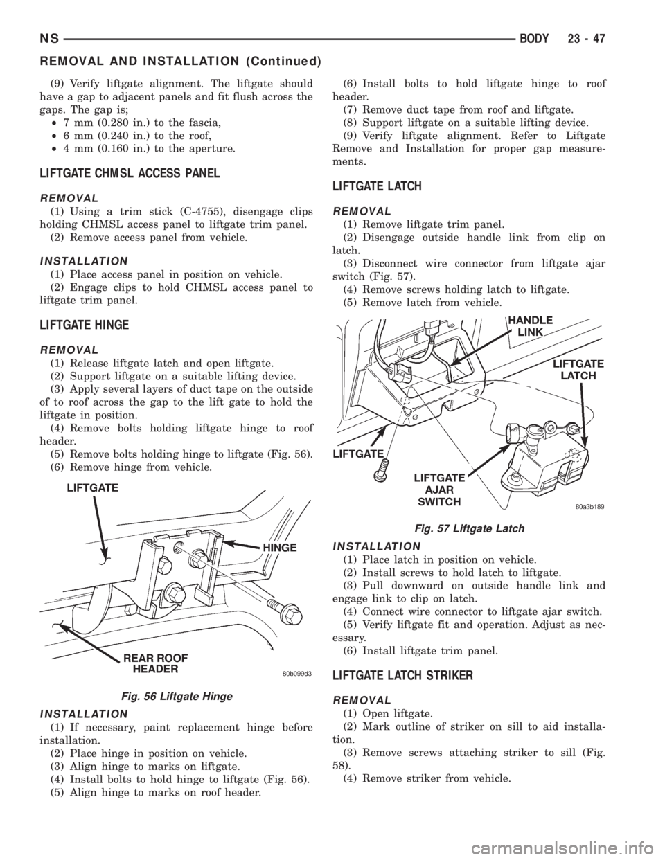 CHRYSLER VOYAGER 1996  Service Manual (9) Verify liftgate alignment. The liftgate should
have a gap to adjacent panels and fit flush across the
gaps. The gap is;
²7 mm (0.280 in.) to the fascia,
²6 mm (0.240 in.) to the roof,
²4 mm (0.