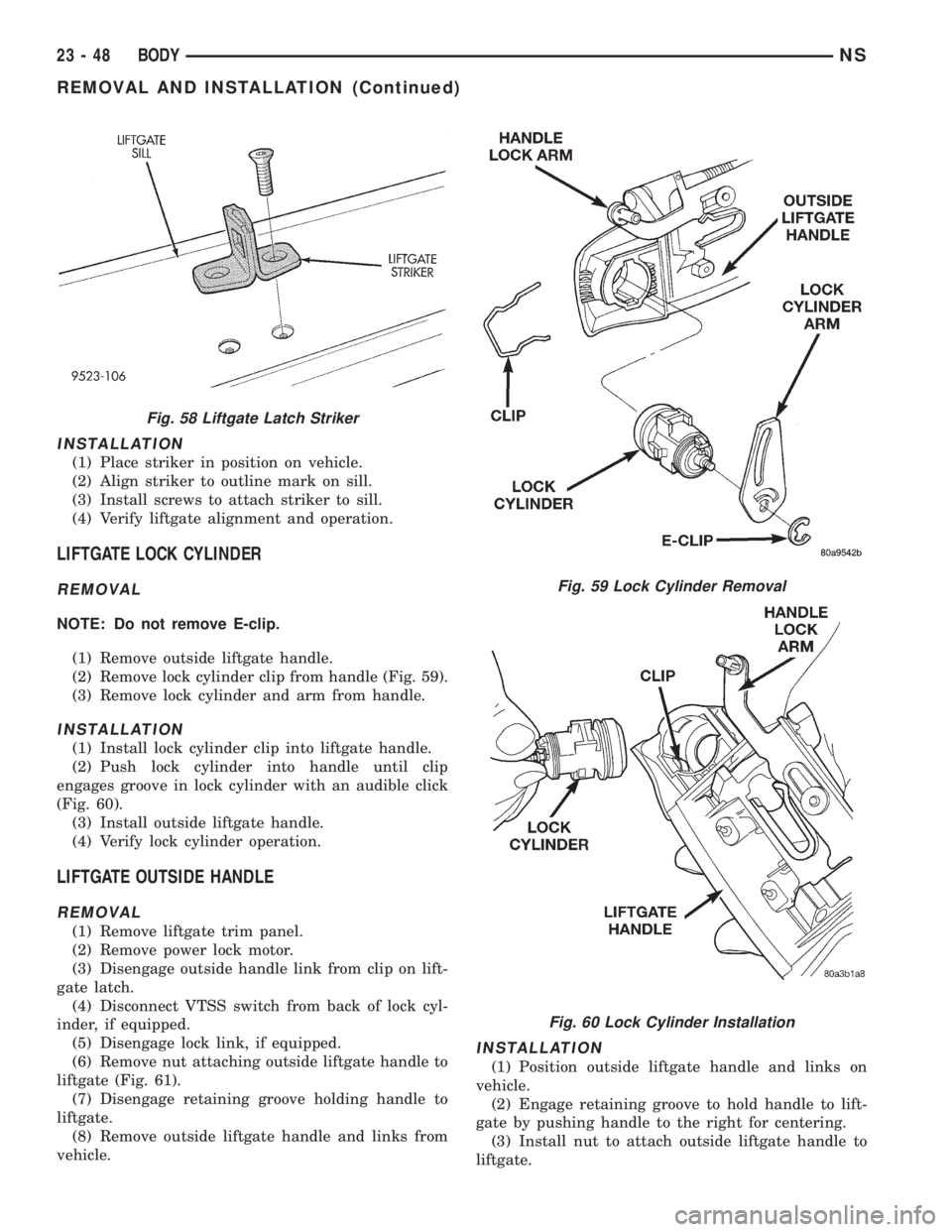 CHRYSLER VOYAGER 1996  Service Manual INSTALLATION
(1) Place striker in position on vehicle.
(2) Align striker to outline mark on sill.
(3) Install screws to attach striker to sill.
(4) Verify liftgate alignment and operation.
LIFTGATE LO