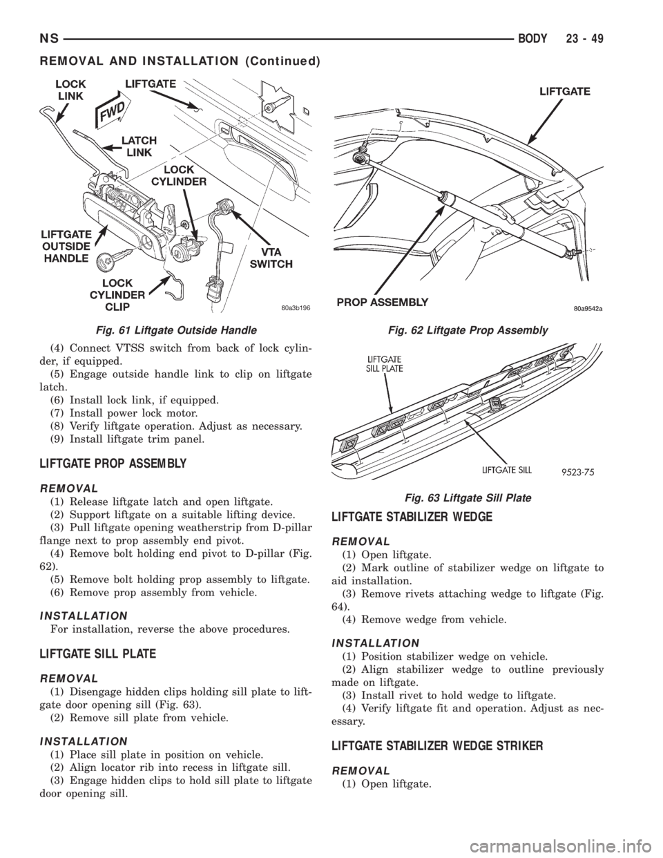 CHRYSLER VOYAGER 1996  Service Manual (4) Connect VTSS switch from back of lock cylin-
der, if equipped.
(5) Engage outside handle link to clip on liftgate
latch.
(6) Install lock link, if equipped.
(7) Install power lock motor.
(8) Verif
