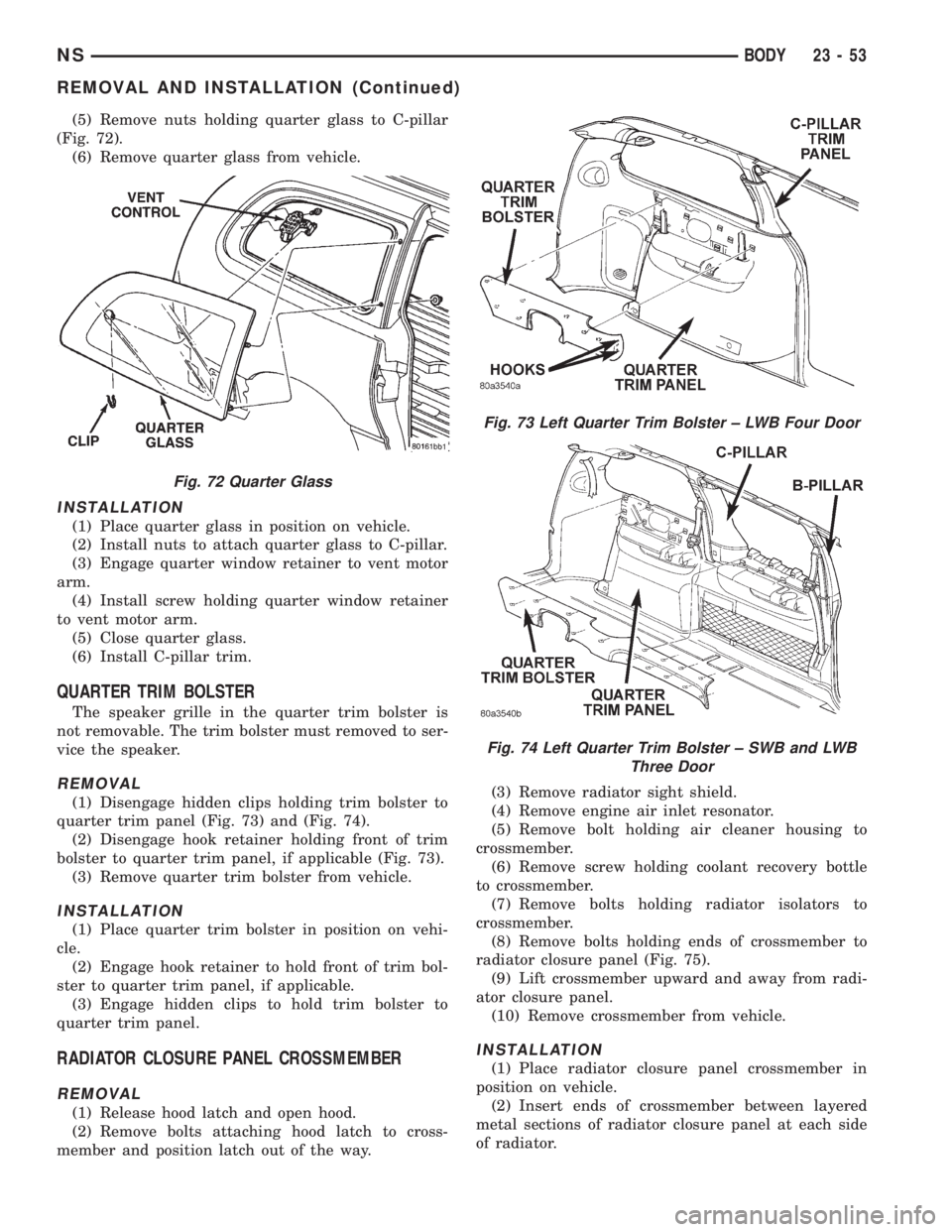 CHRYSLER VOYAGER 1996 Service Manual (5) Remove nuts holding quarter glass to C-pillar
(Fig. 72).
(6) Remove quarter glass from vehicle.
INSTALLATION
(1) Place quarter glass in position on vehicle.
(2) Install nuts to attach quarter glas CHRYSLER VOYAGER 1996 Service Manual (5) Remove nuts holding quarter glass to C-pillar
(Fig. 72).
(6) Remove quarter glass from vehicle.
INSTALLATION
(1) Place quarter glass in position on vehicle.
(2) Install nuts to attach quarter glas