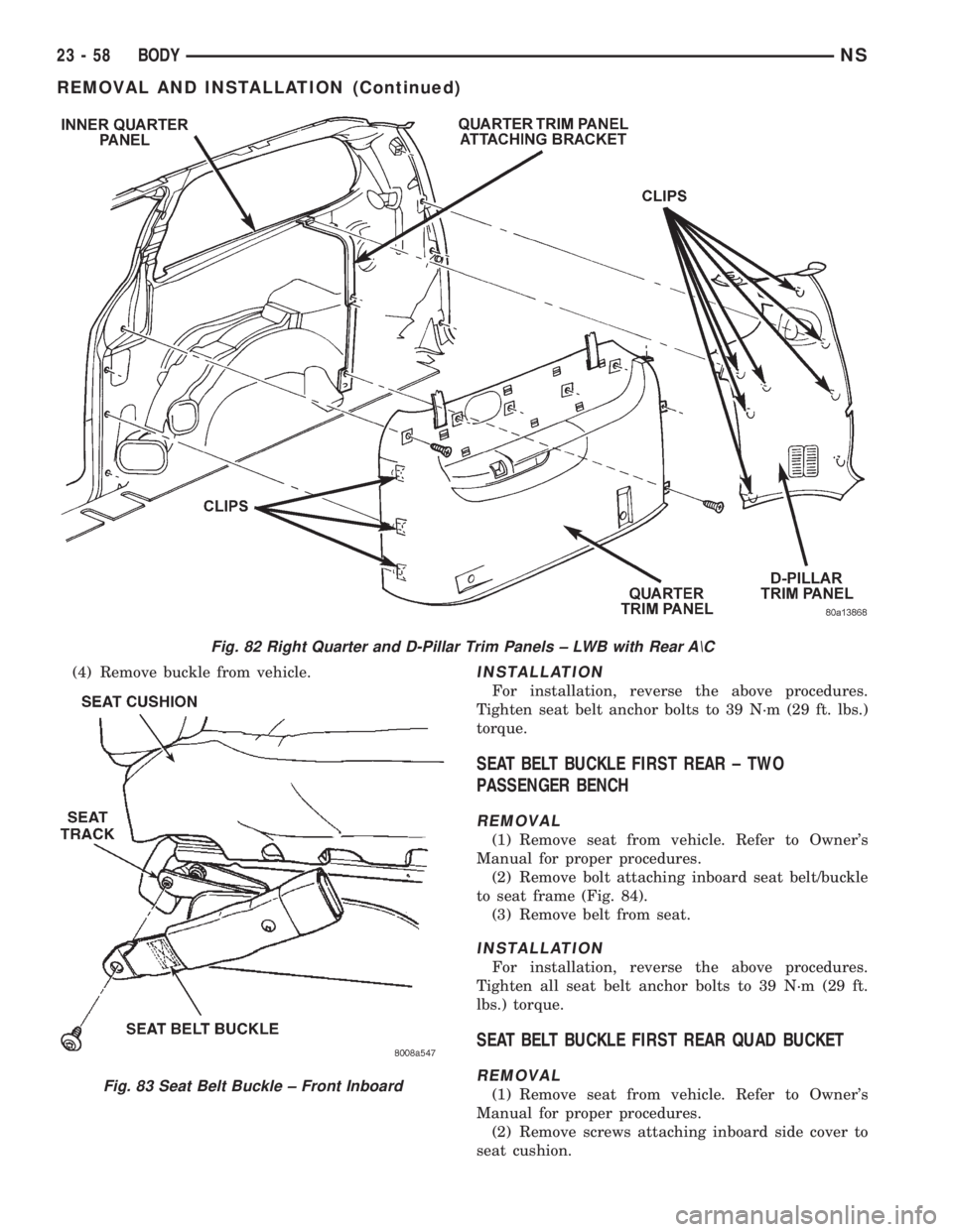 CHRYSLER VOYAGER 1996 Service Manual (4) Remove buckle from vehicle.INSTALLATION
For installation, reverse the above procedures.
Tighten seat belt anchor bolts to 39 N´m (29 ft. lbs.)
torque.
SEAT BELT BUCKLE FIRST REAR ± TWO
PASSENGER CHRYSLER VOYAGER 1996 Service Manual (4) Remove buckle from vehicle.INSTALLATION
For installation, reverse the above procedures.
Tighten seat belt anchor bolts to 39 N´m (29 ft. lbs.)
torque.
SEAT BELT BUCKLE FIRST REAR ± TWO
PASSENGER