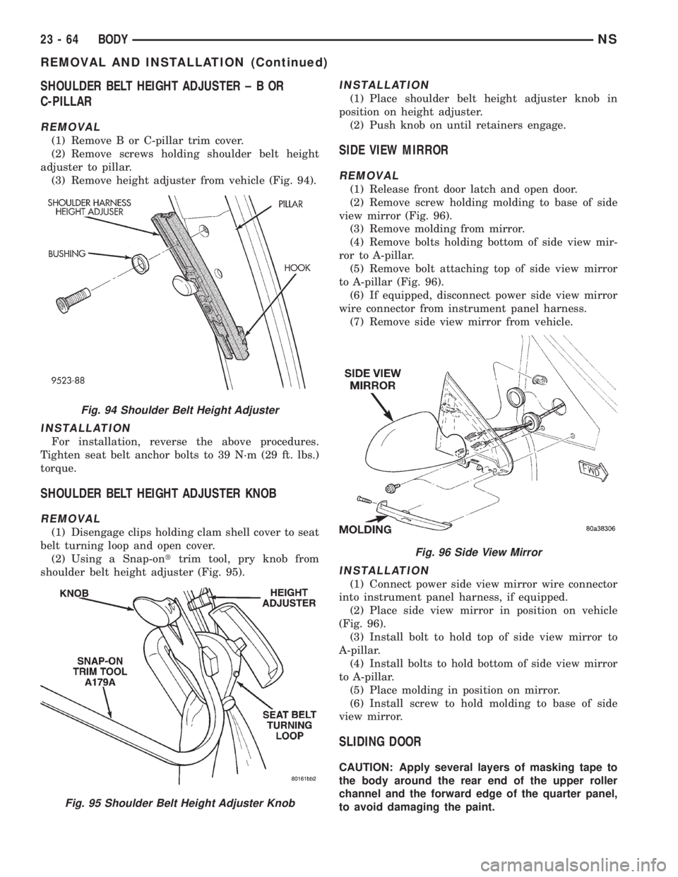 CHRYSLER VOYAGER 1996 Service Manual SHOULDER BELT HEIGHT ADJUSTER±BOR
C-PILLAR
REMOVAL
(1) Remove B or C-pillar trim cover.
(2) Remove screws holding shoulder belt height
adjuster to pillar.
(3) Remove height adjuster from vehicle (Fig CHRYSLER VOYAGER 1996 Service Manual SHOULDER BELT HEIGHT ADJUSTER±BOR
C-PILLAR
REMOVAL
(1) Remove B or C-pillar trim cover.
(2) Remove screws holding shoulder belt height
adjuster to pillar.
(3) Remove height adjuster from vehicle (Fig