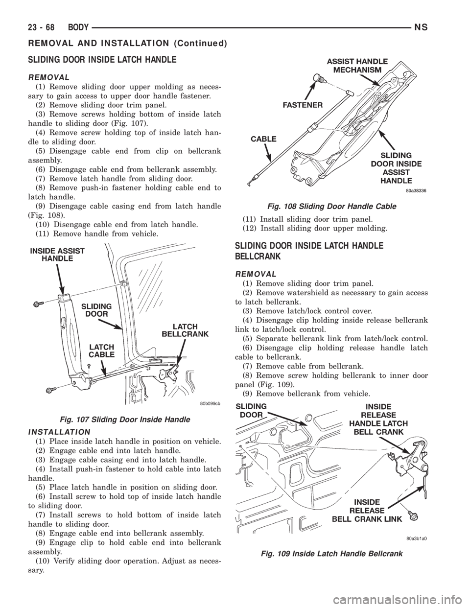 CHRYSLER VOYAGER 1996 Service Manual SLIDING DOOR INSIDE LATCH HANDLE
REMOVAL
(1) Remove sliding door upper molding as neces-
sary to gain access to upper door handle fastener.
(2) Remove sliding door trim panel.
(3) Remove screws holdin CHRYSLER VOYAGER 1996 Service Manual SLIDING DOOR INSIDE LATCH HANDLE
REMOVAL
(1) Remove sliding door upper molding as neces-
sary to gain access to upper door handle fastener.
(2) Remove sliding door trim panel.
(3) Remove screws holdin
