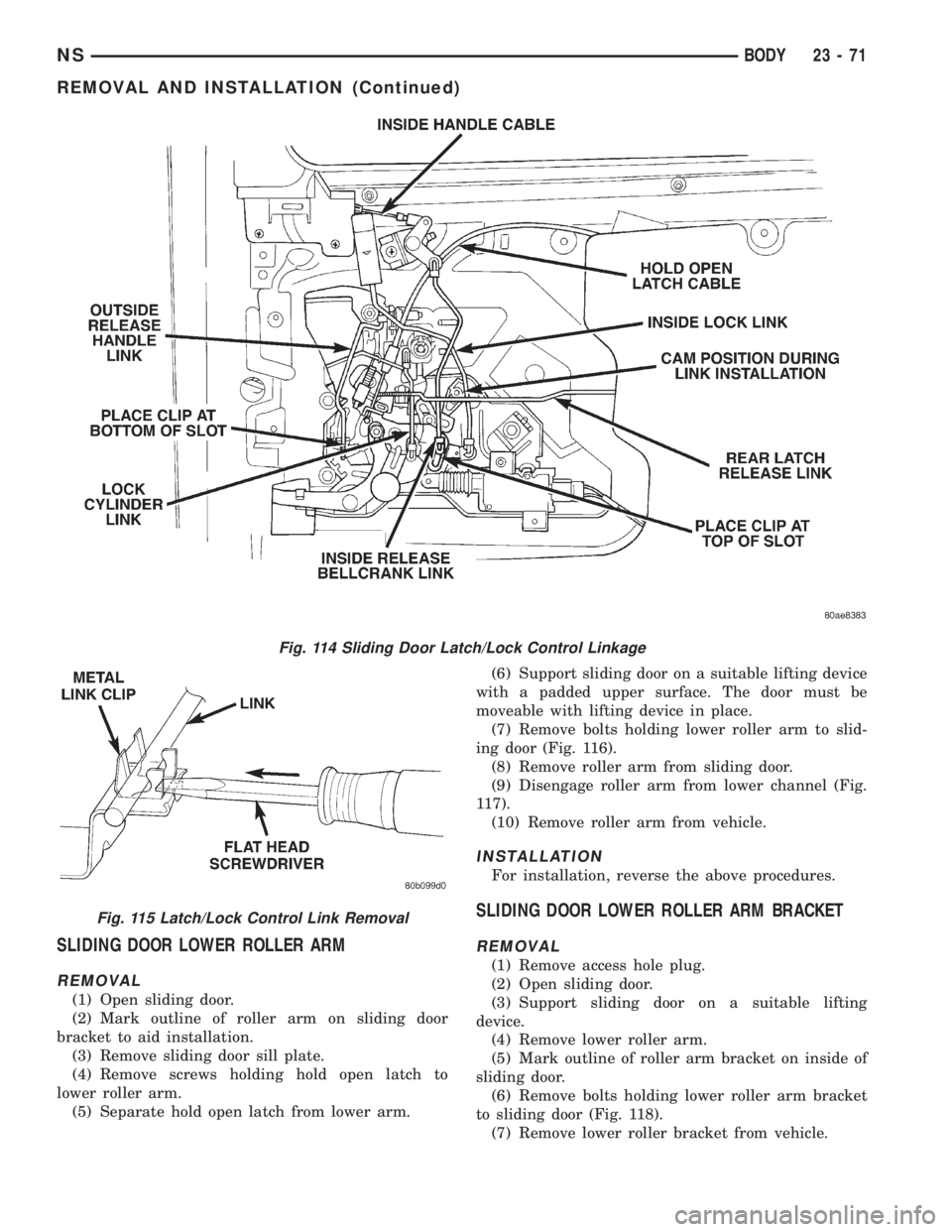 CHRYSLER VOYAGER 1996 Service Manual SLIDING DOOR LOWER ROLLER ARM
REMOVAL
(1) Open sliding door.
(2) Mark outline of roller arm on sliding door
bracket to aid installation.
(3) Remove sliding door sill plate.
(4) Remove screws holding h CHRYSLER VOYAGER 1996 Service Manual SLIDING DOOR LOWER ROLLER ARM
REMOVAL
(1) Open sliding door.
(2) Mark outline of roller arm on sliding door
bracket to aid installation.
(3) Remove sliding door sill plate.
(4) Remove screws holding h