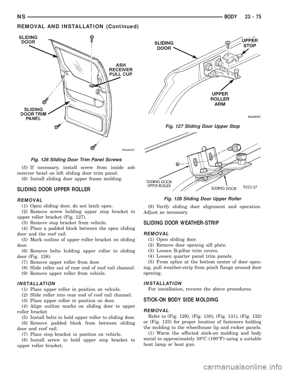 CHRYSLER VOYAGER 1996  Service Manual (5) If necessary, install screw from inside ash
receiver bezel on left sliding door trim panel.
(6) Install sliding door upper frame molding.
SLIDING DOOR UPPER ROLLER
REMOVAL
(1) Open sliding door, d