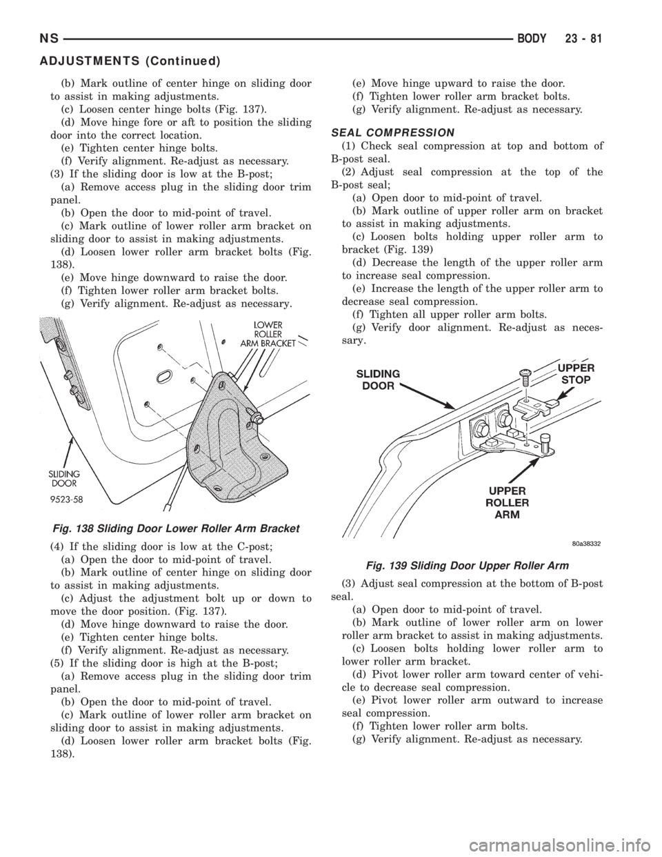 CHRYSLER VOYAGER 1996 Service Manual (b) Mark outline of center hinge on sliding door
to assist in making adjustments.
(c) Loosen center hinge bolts (Fig. 137).
(d) Move hinge fore or aft to position the sliding
door into the correct loc CHRYSLER VOYAGER 1996 Service Manual (b) Mark outline of center hinge on sliding door
to assist in making adjustments.
(c) Loosen center hinge bolts (Fig. 137).
(d) Move hinge fore or aft to position the sliding
door into the correct loc